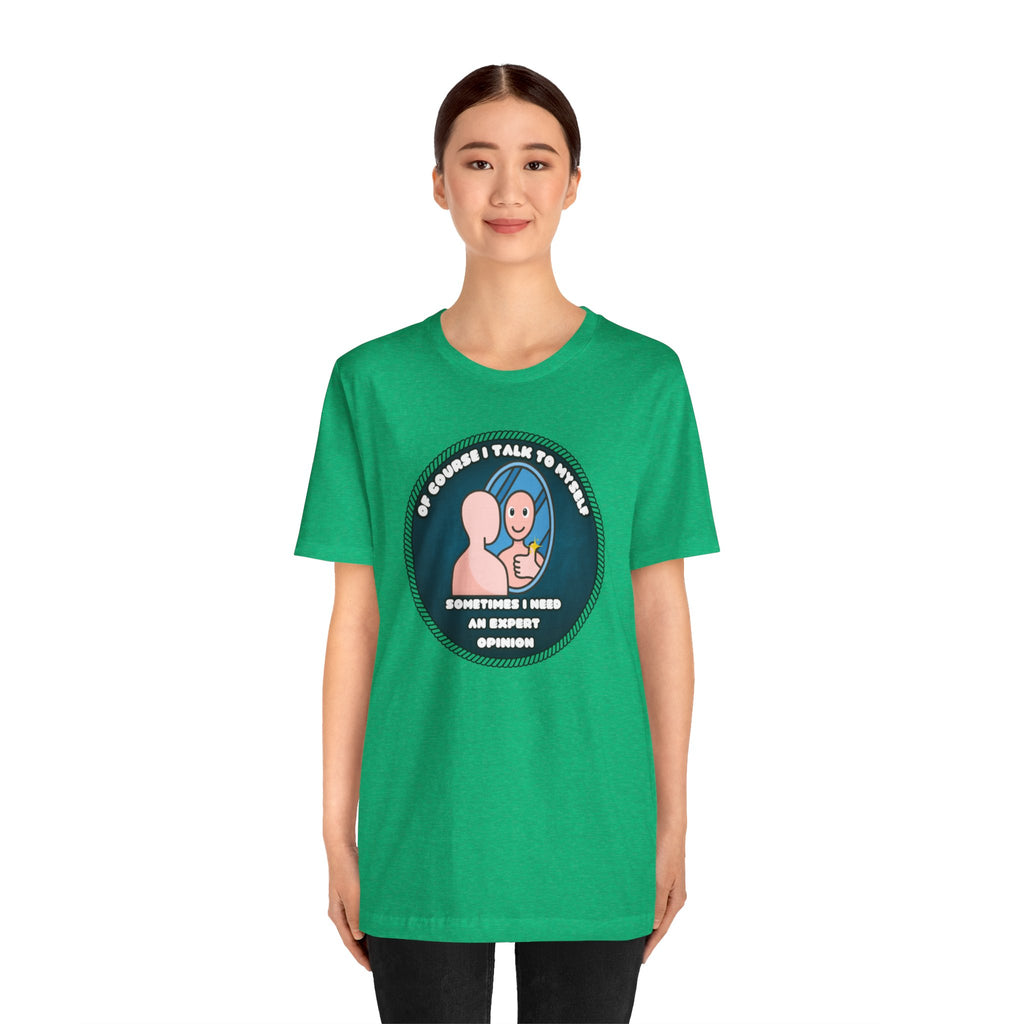 Of Course I Talk To Myself—Sometimes I Need An Expert Opinion - tee