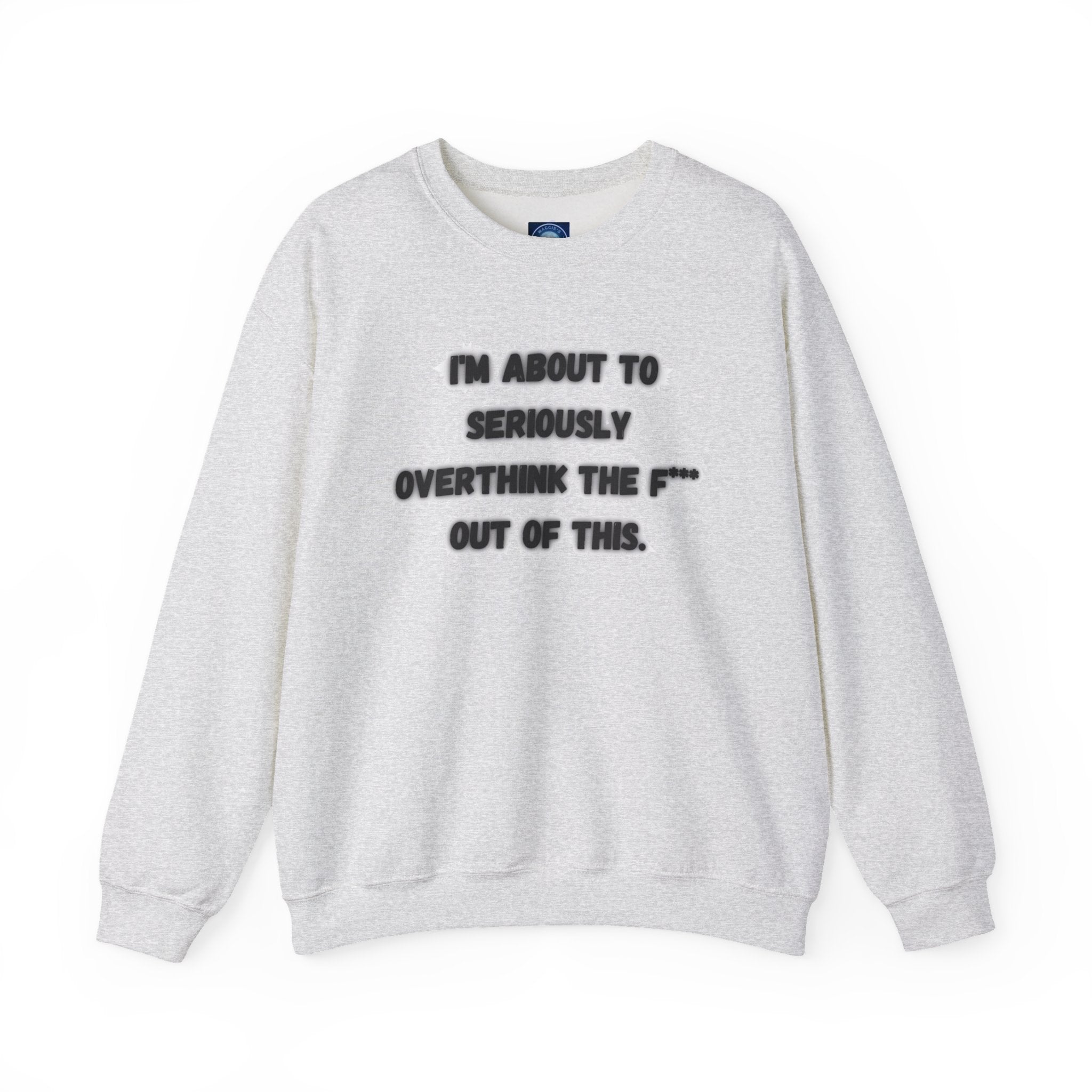 I'm Seriously About To Overthink The F*** Out Of This - Sweatshirt