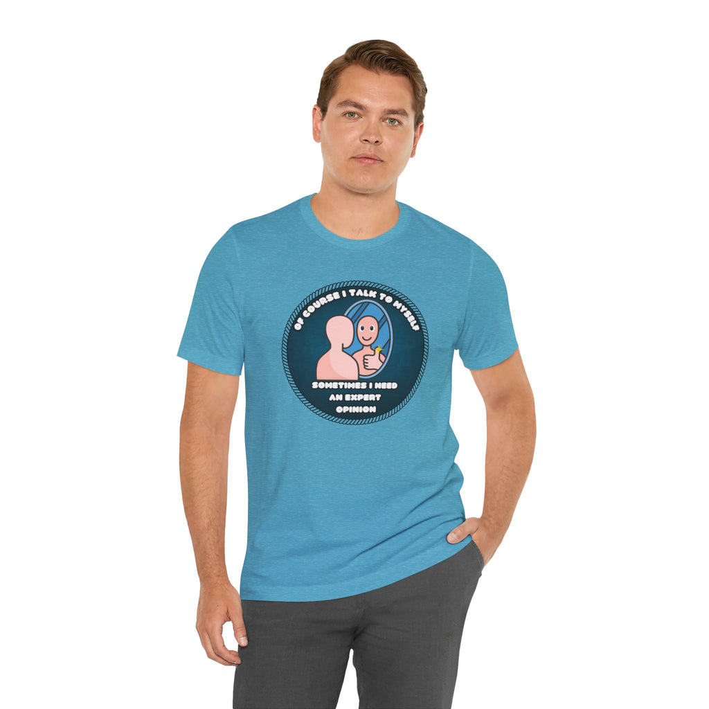Of Course I Talk To Myself—Sometimes I Need An Expert Opinion - tee