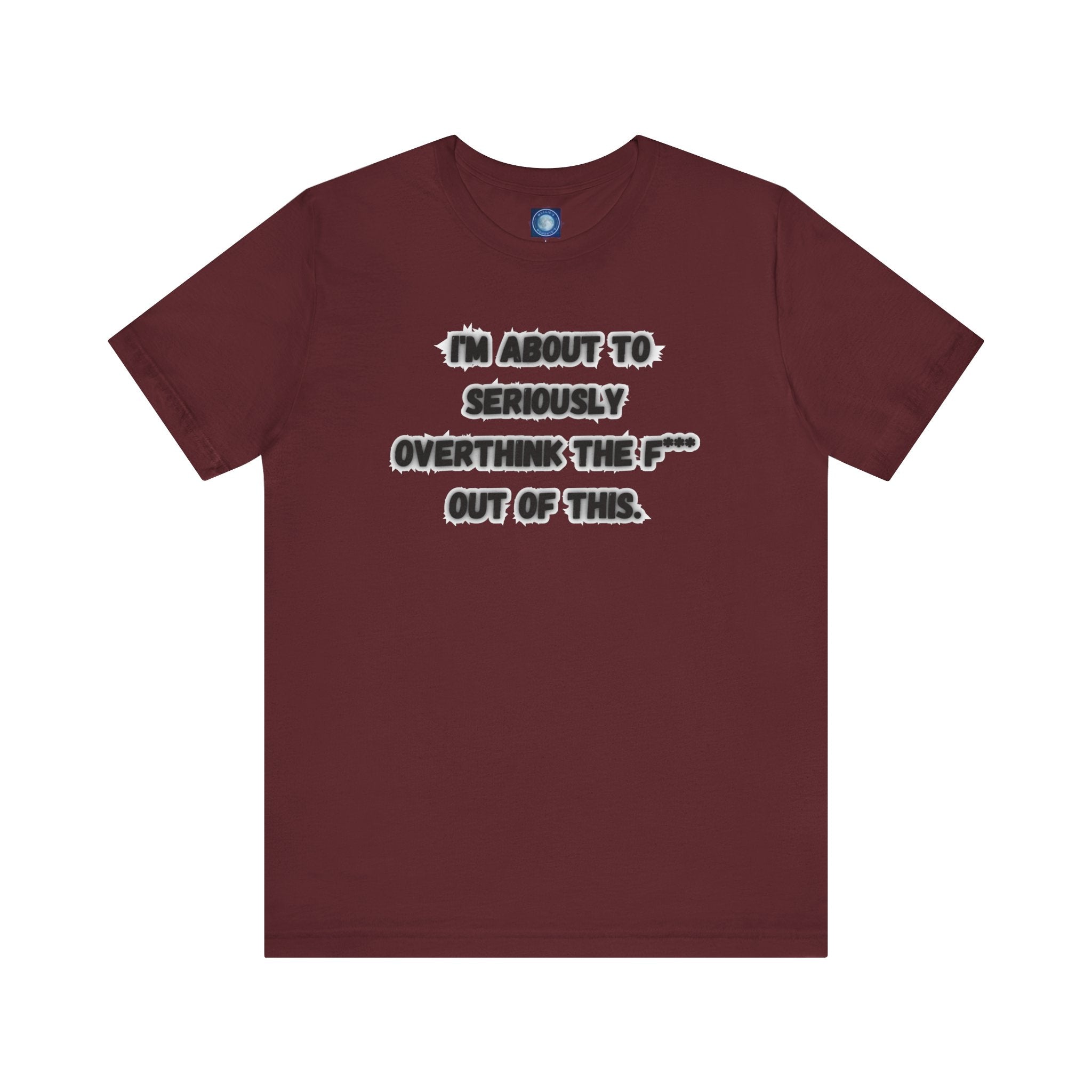 I'm Seriously About To Overthink The F*** Out Of This - tee