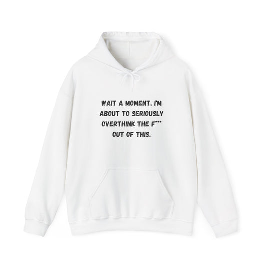 Wait a Moment, I'm About to Seriously Overthink the F*** Out of This, Hooded Sweatshirt