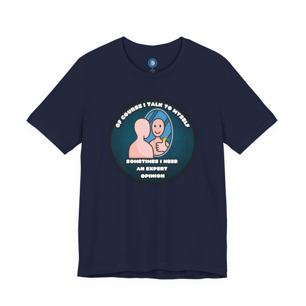 Of Course I Talk To Myself—Sometimes I Need An Expert Opinion - tee