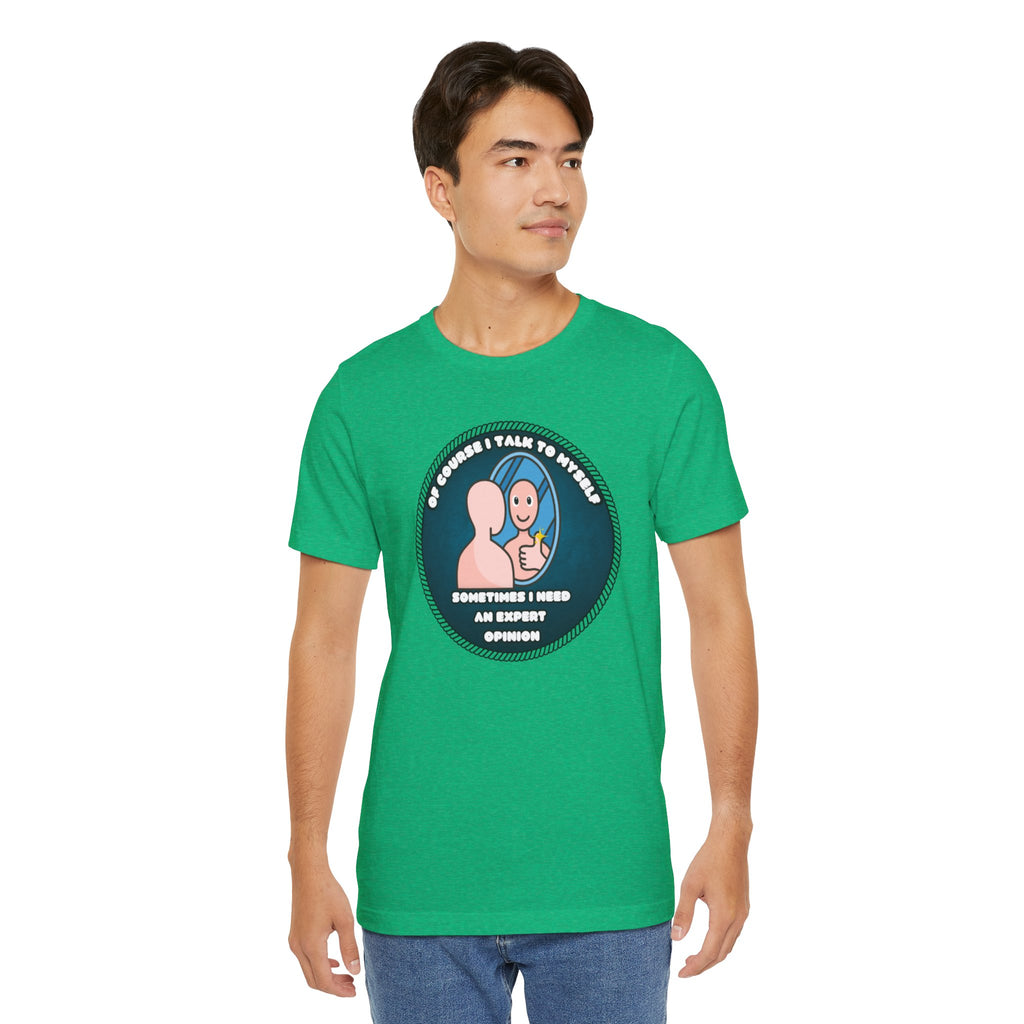 Of Course I Talk To Myself—Sometimes I Need An Expert Opinion - tee