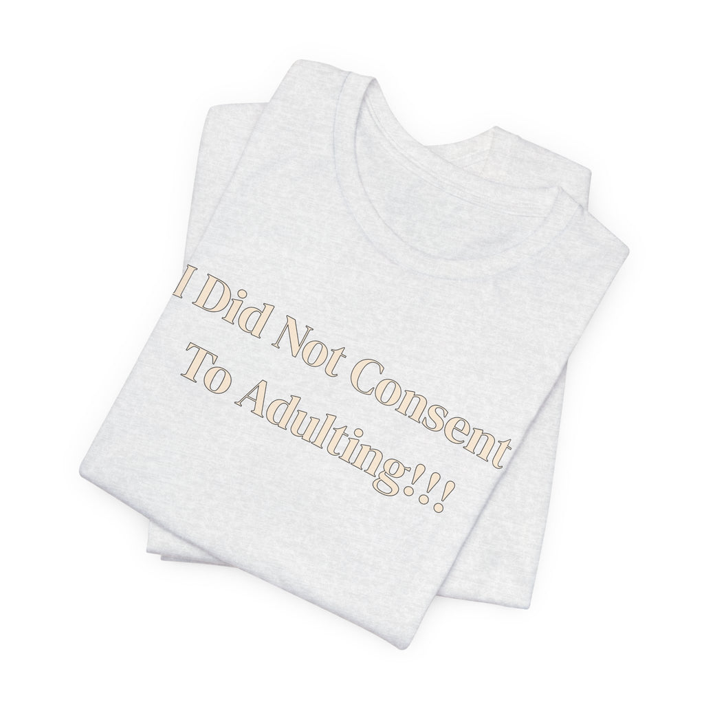 T-Shirt — I Did Not Consent To Adulting!!!