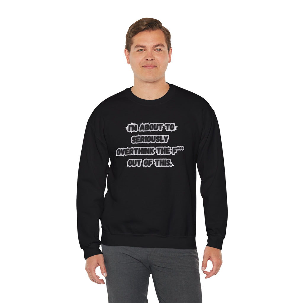 I'm Seriously About To Overthink The F*** Out Of This - Sweatshirt