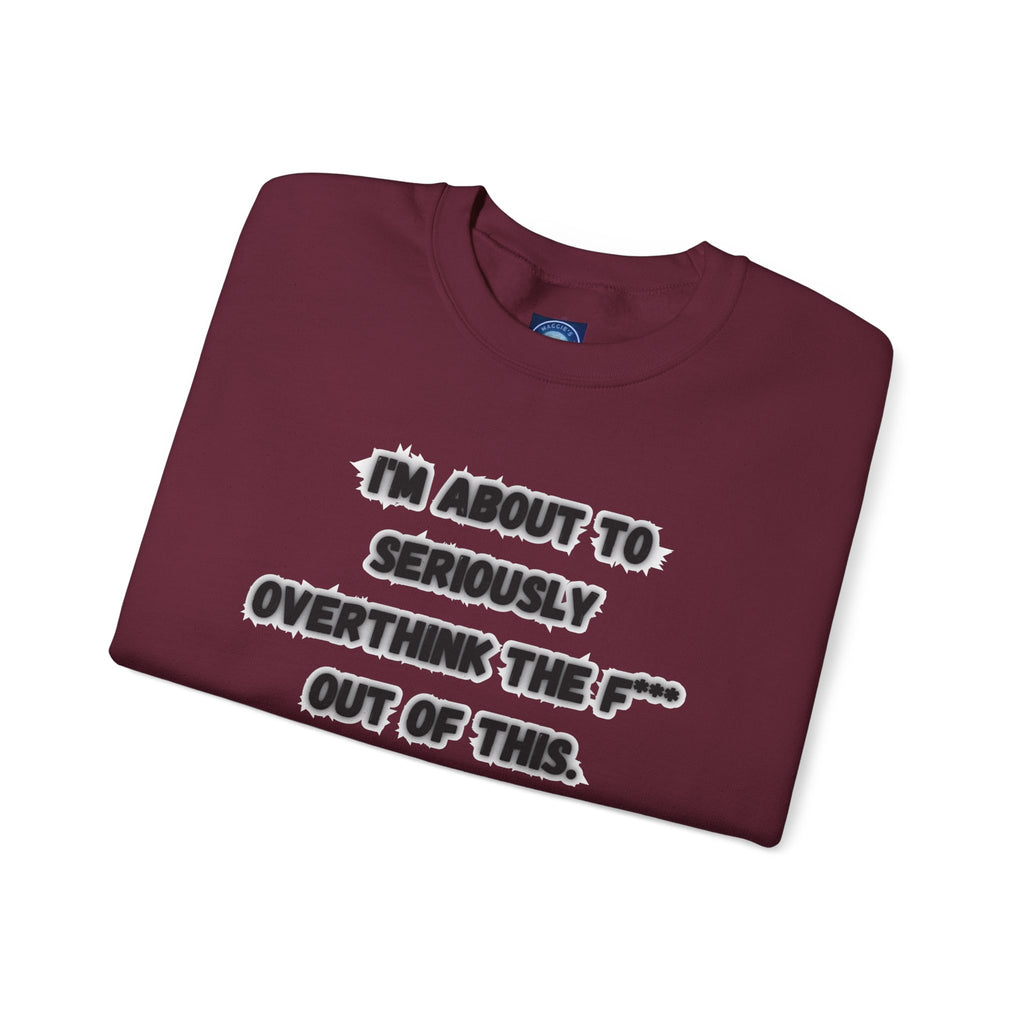 I'm Seriously About To Overthink The F*** Out Of This - Sweatshirt
