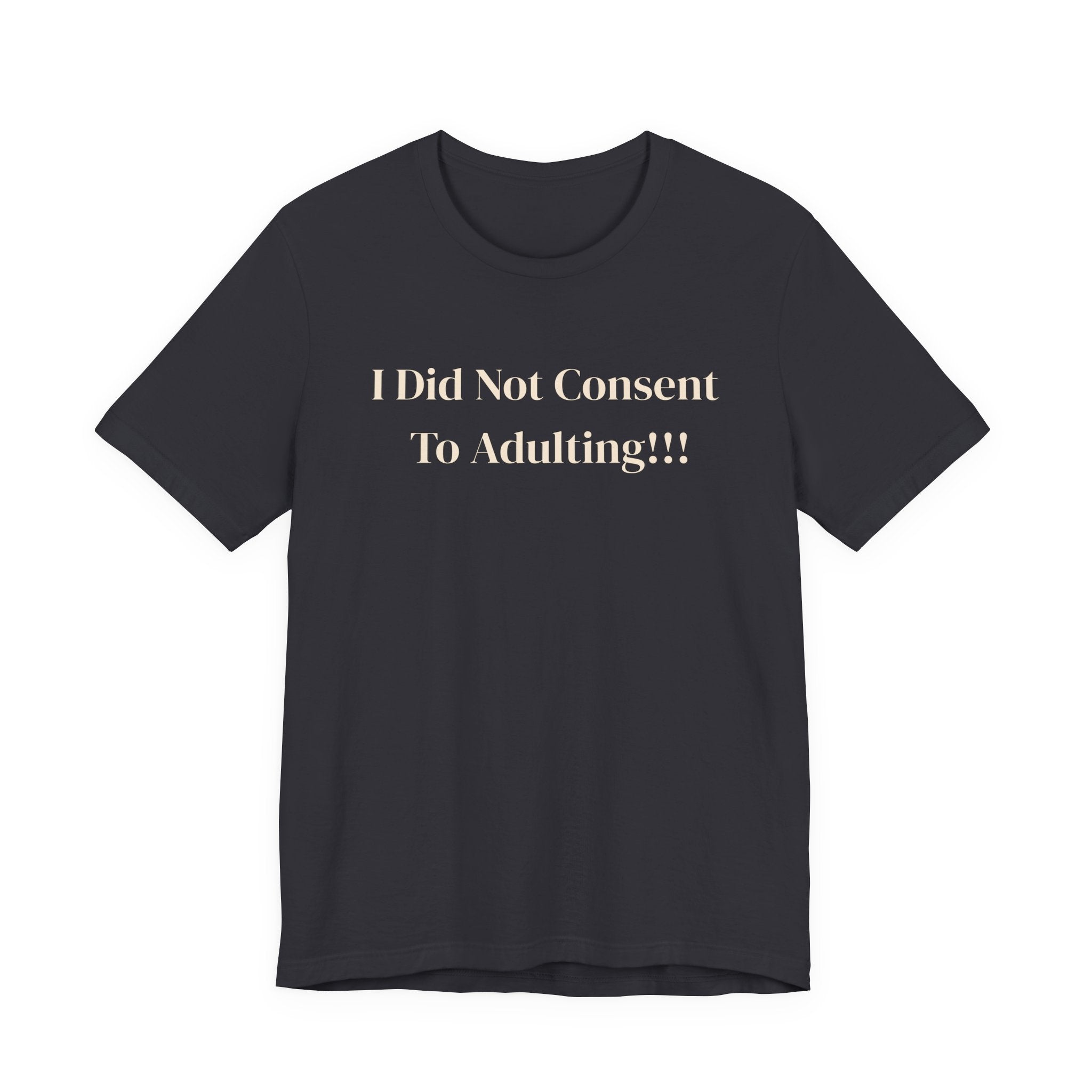 T-Shirt — I Did Not Consent To Adulting!!!