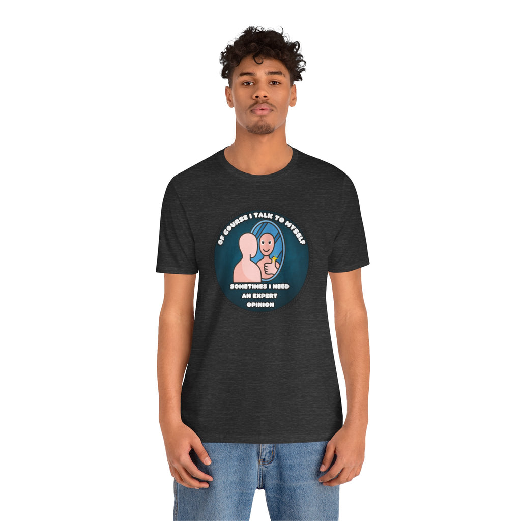 Of Course I Talk To Myself—Sometimes I Need An Expert Opinion - tee