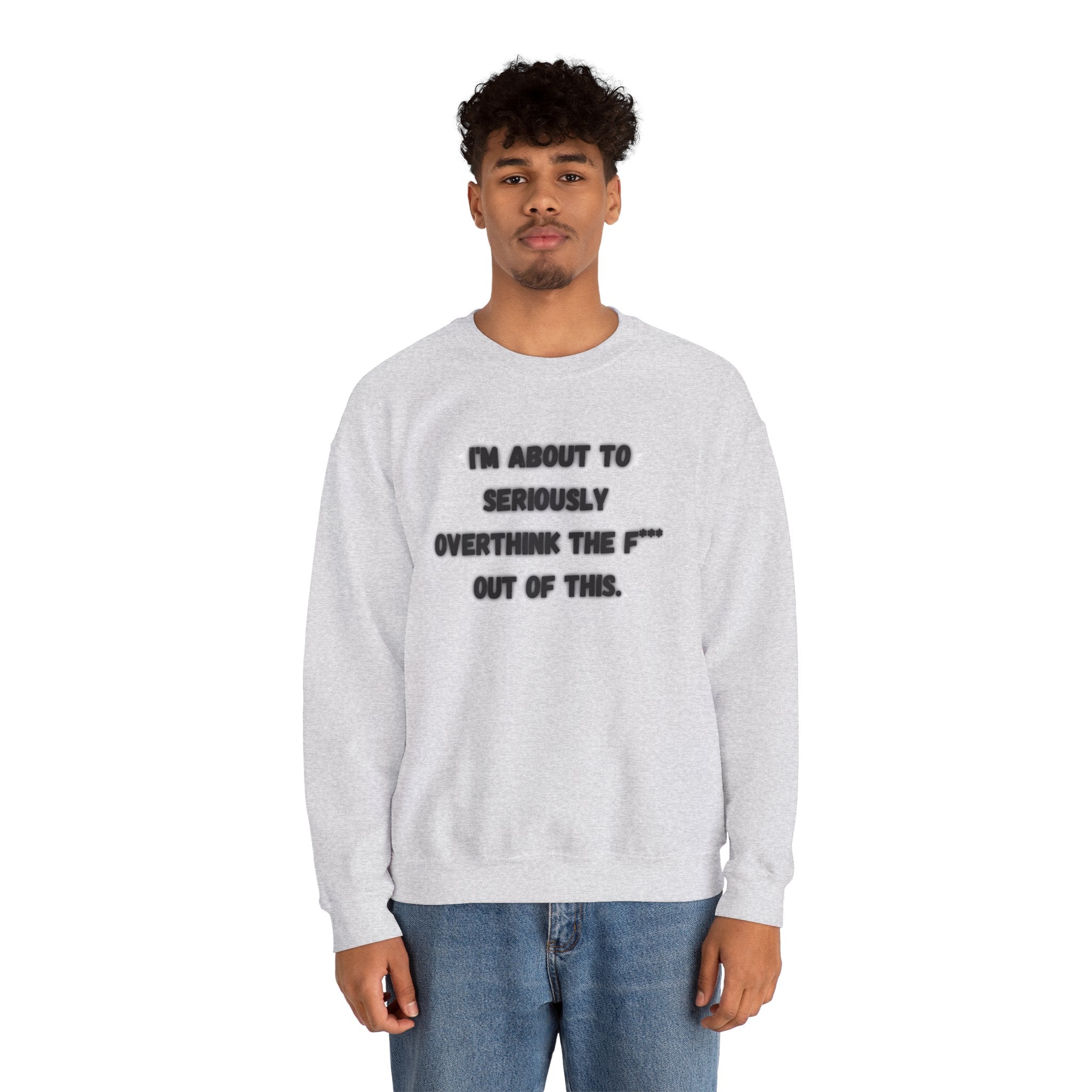 I'm Seriously About To Overthink The F*** Out Of This - Sweatshirt