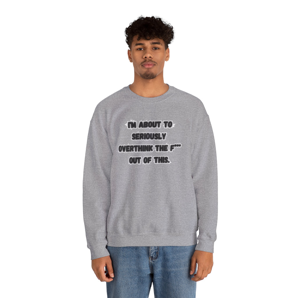 I'm Seriously About To Overthink The F*** Out Of This - Sweatshirt