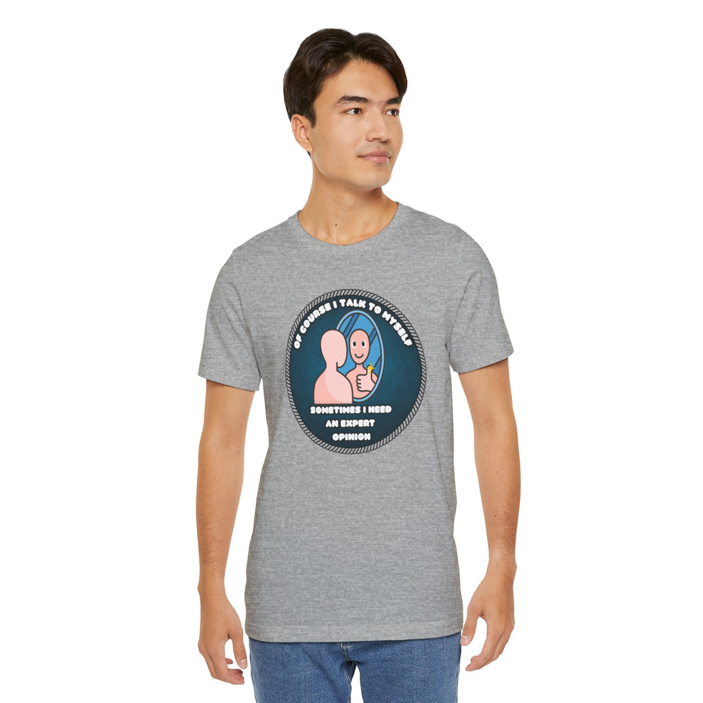 Of Course I Talk To Myself—Sometimes I Need An Expert Opinion - tee