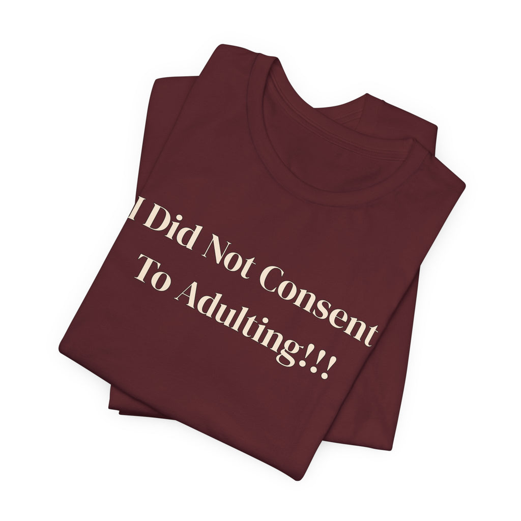 T-Shirt — I Did Not Consent To Adulting!!!