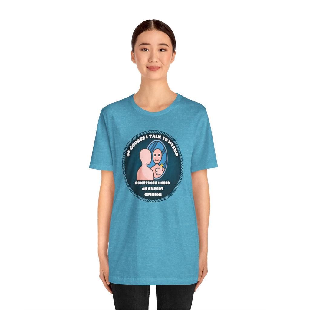 Of Course I Talk To Myself—Sometimes I Need An Expert Opinion - tee