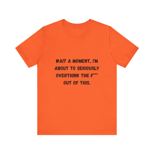 Wait a Moment, I'm About to Seriously Overthink the F*** Out of This, Unisex Jersey Short Sleeve Tee