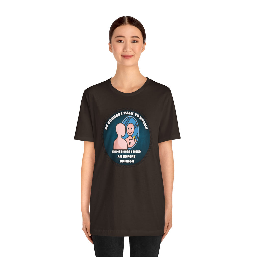 Of Course I Talk To Myself—Sometimes I Need An Expert Opinion - tee
