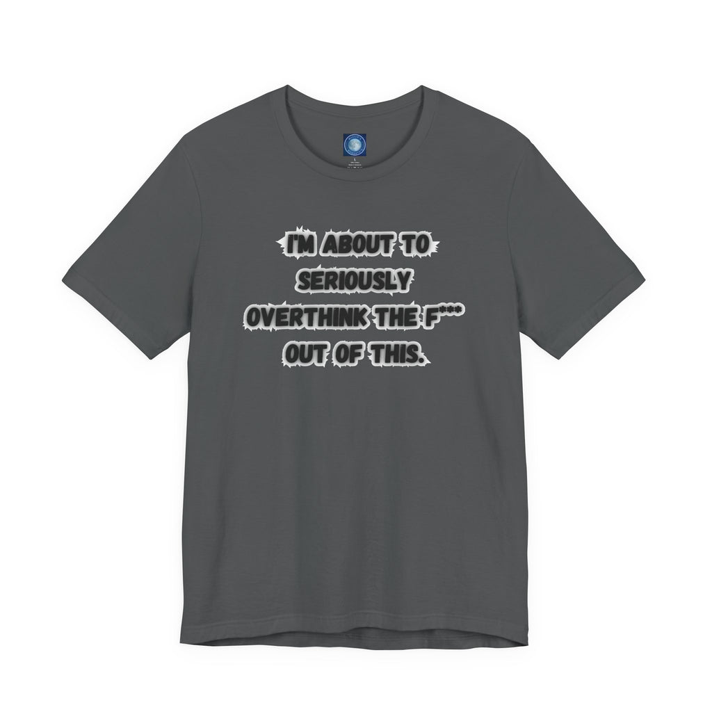 I'm Seriously About To Overthink The F*** Out Of This - tee