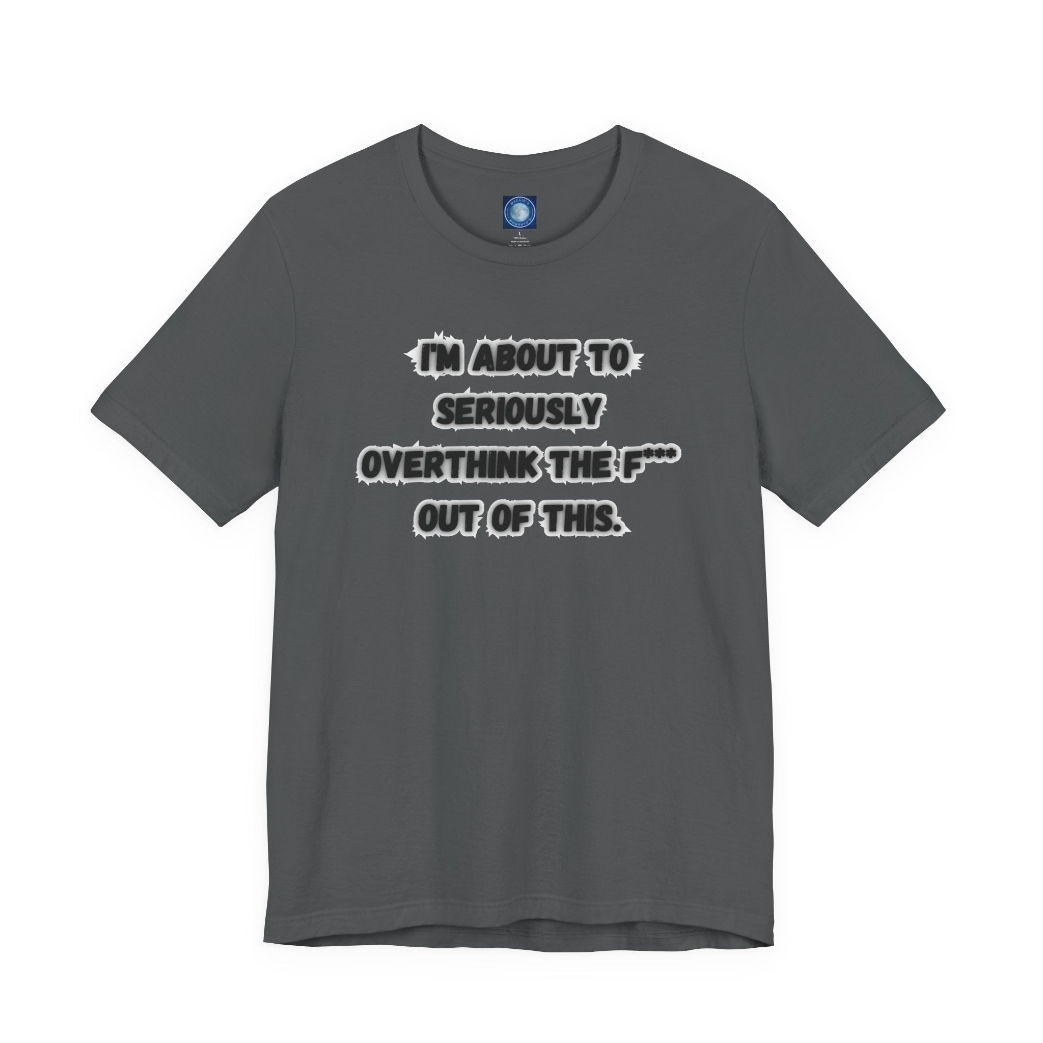I'm Seriously About To Overthink The F*** Out Of This - tee