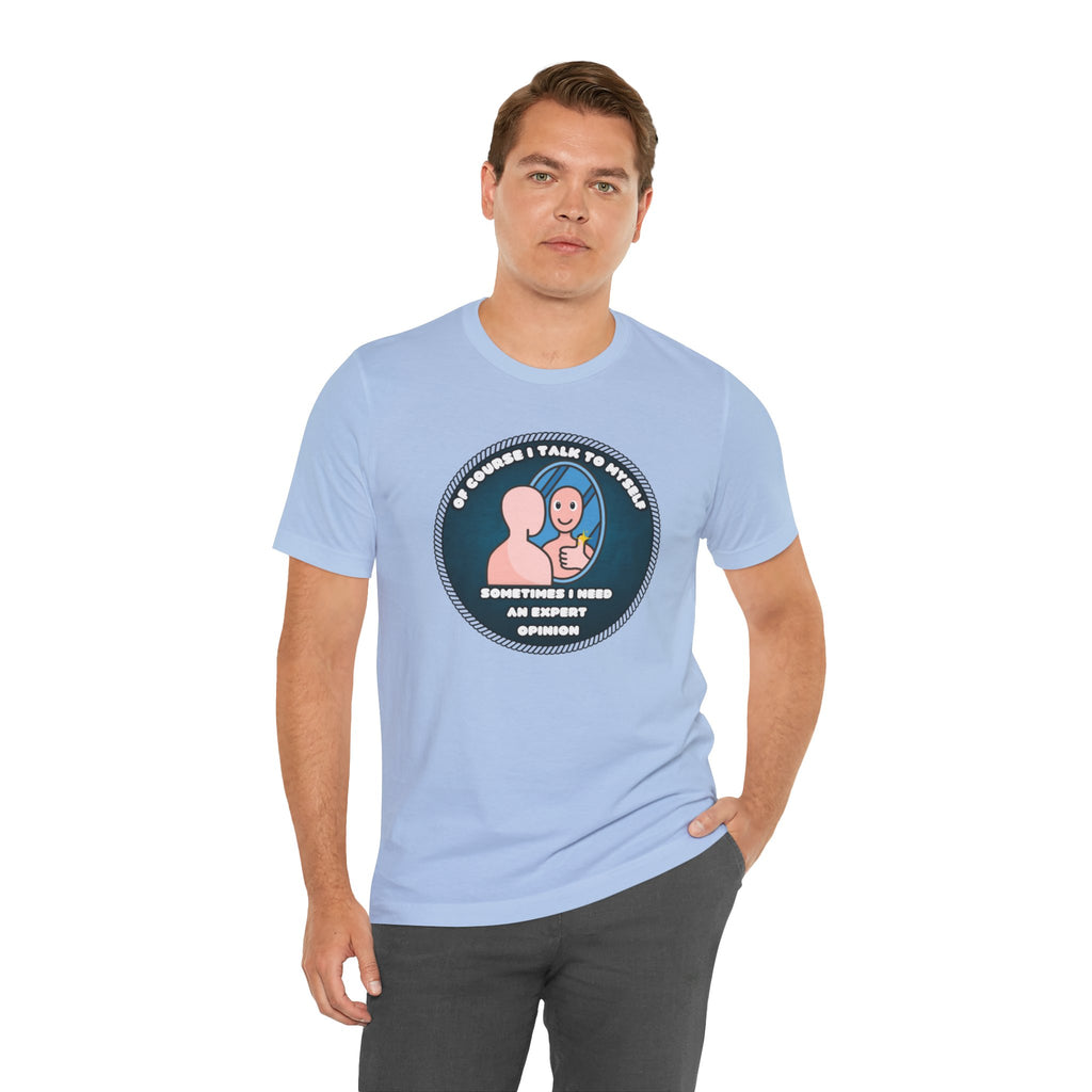 Of Course I Talk To Myself—Sometimes I Need An Expert Opinion - tee