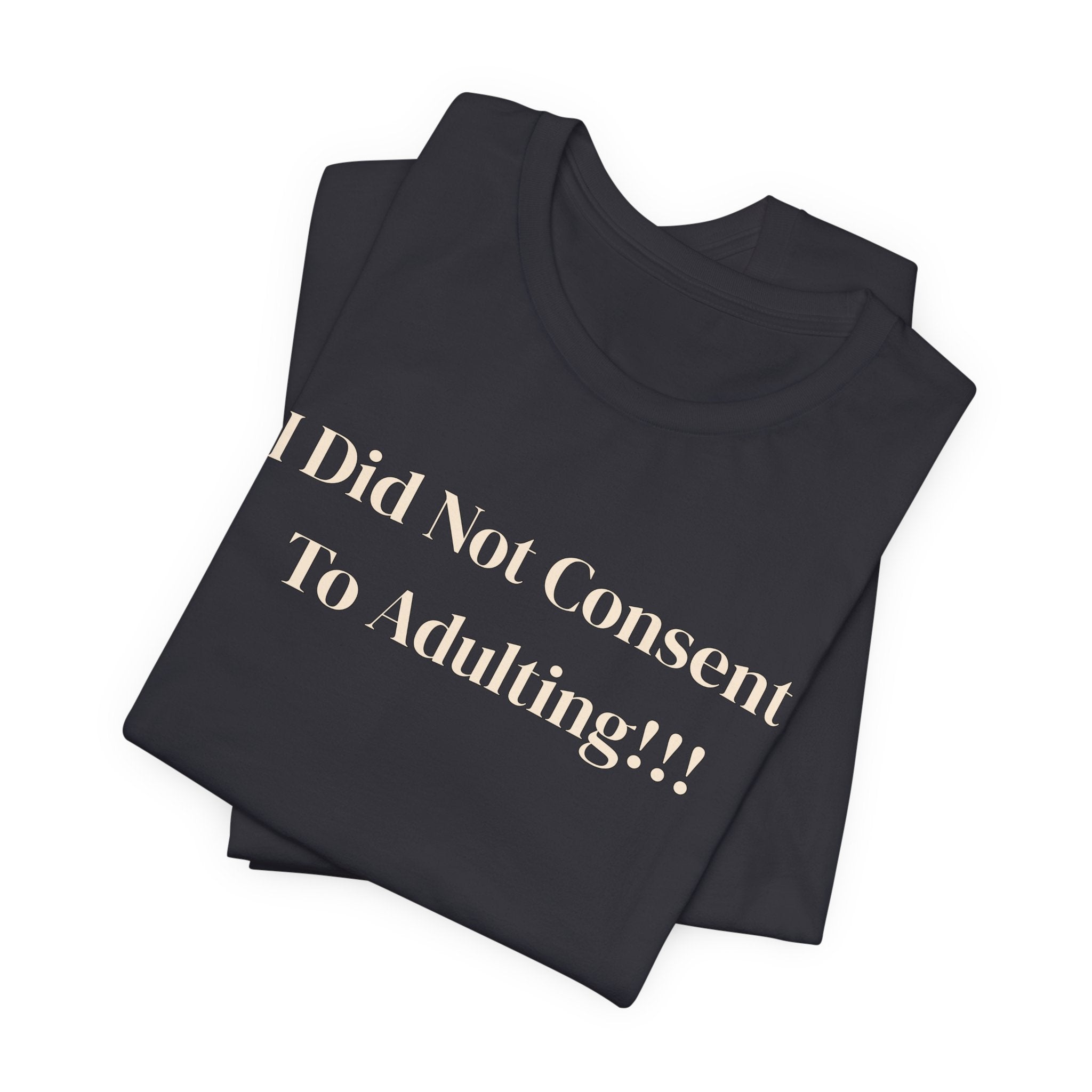 T-Shirt — I Did Not Consent To Adulting!!!