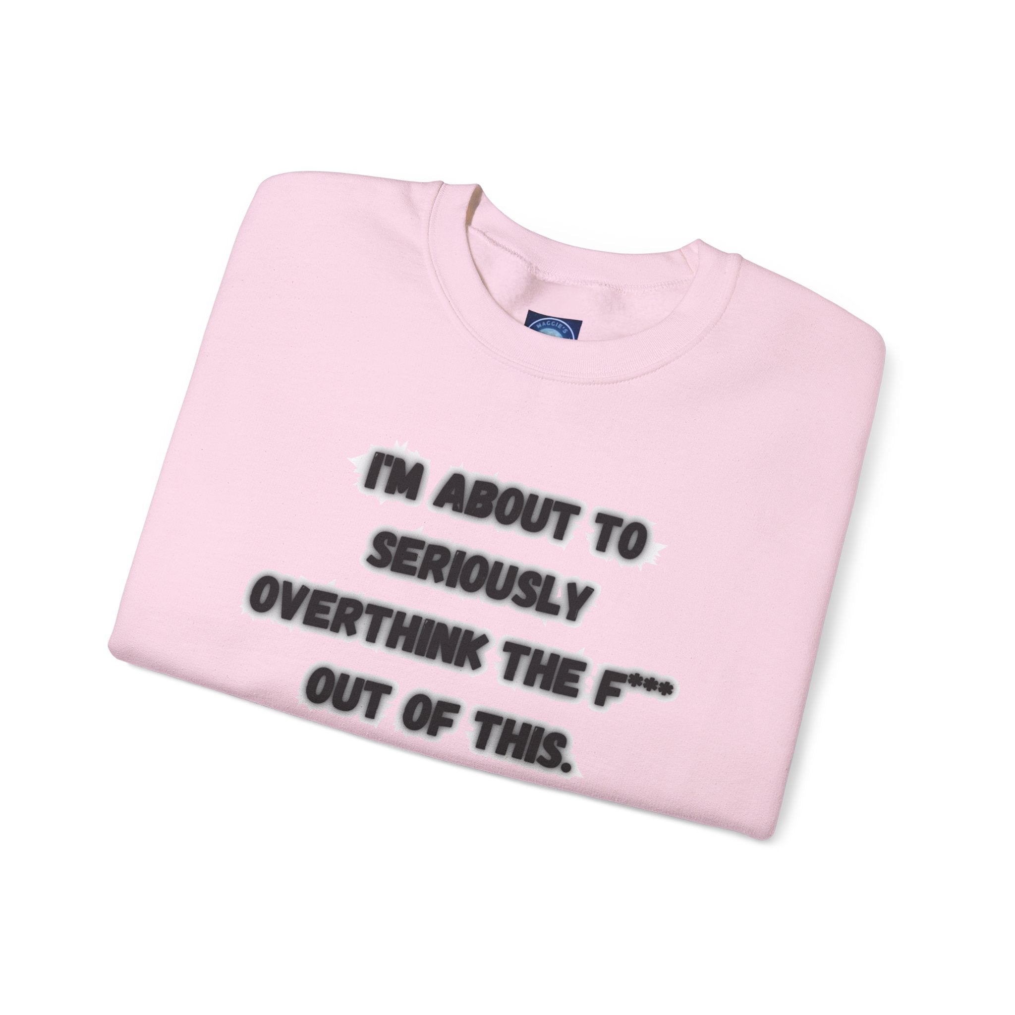 I'm Seriously About To Overthink The F*** Out Of This - Sweatshirt