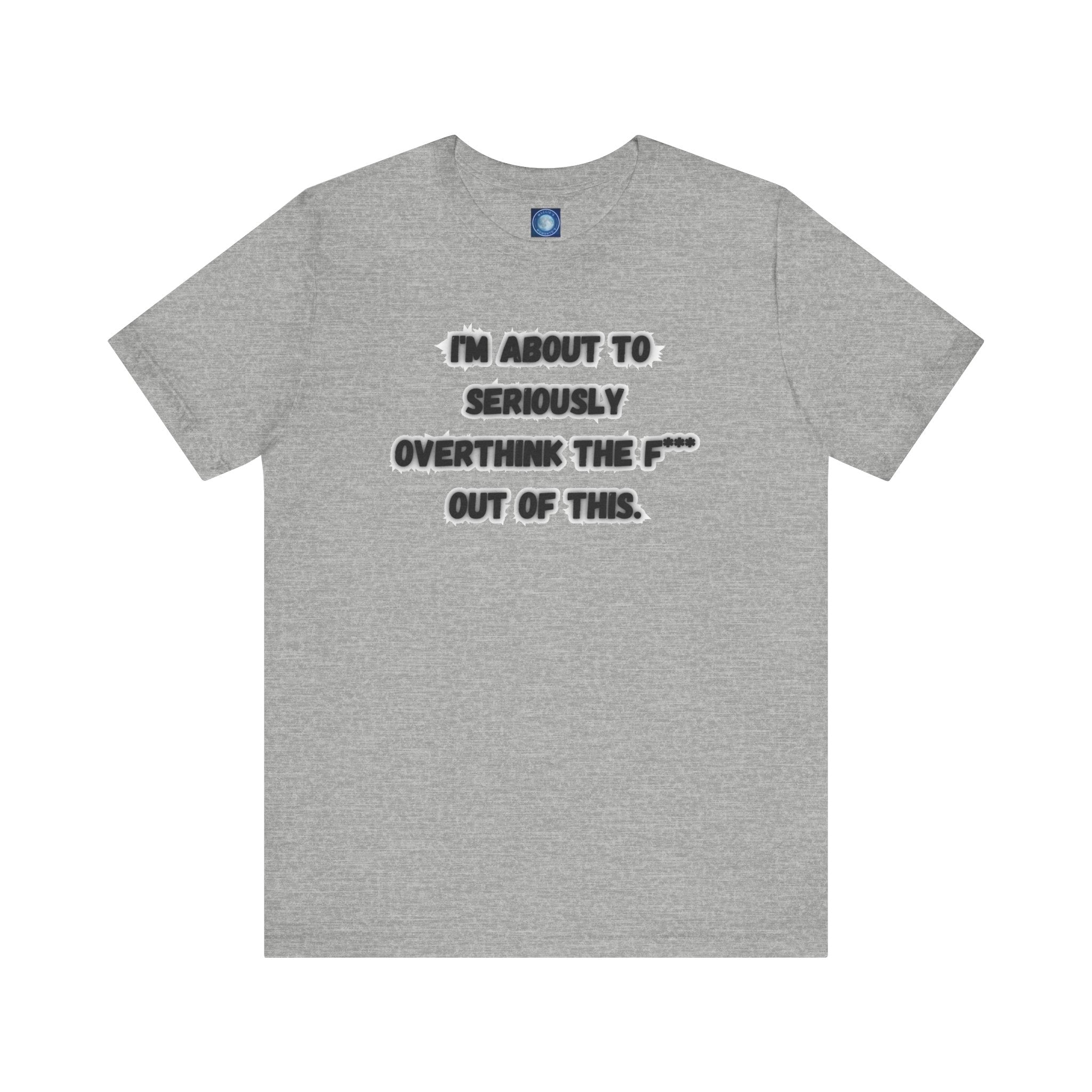 I'm Seriously About To Overthink The F*** Out Of This - tee