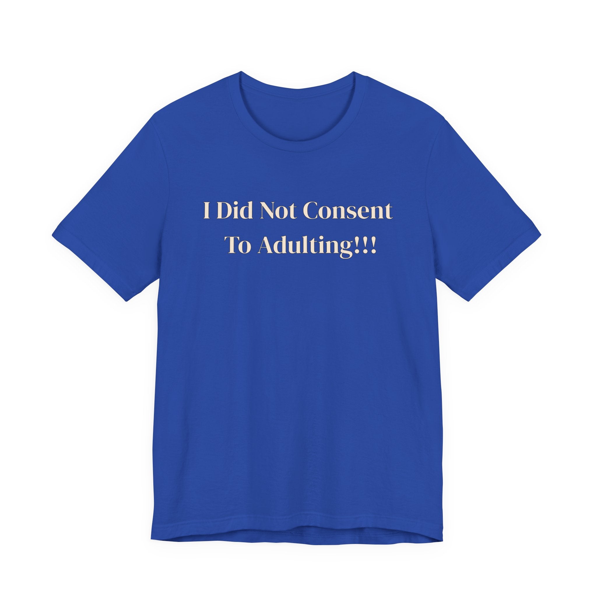 T-Shirt — I Did Not Consent To Adulting!!!