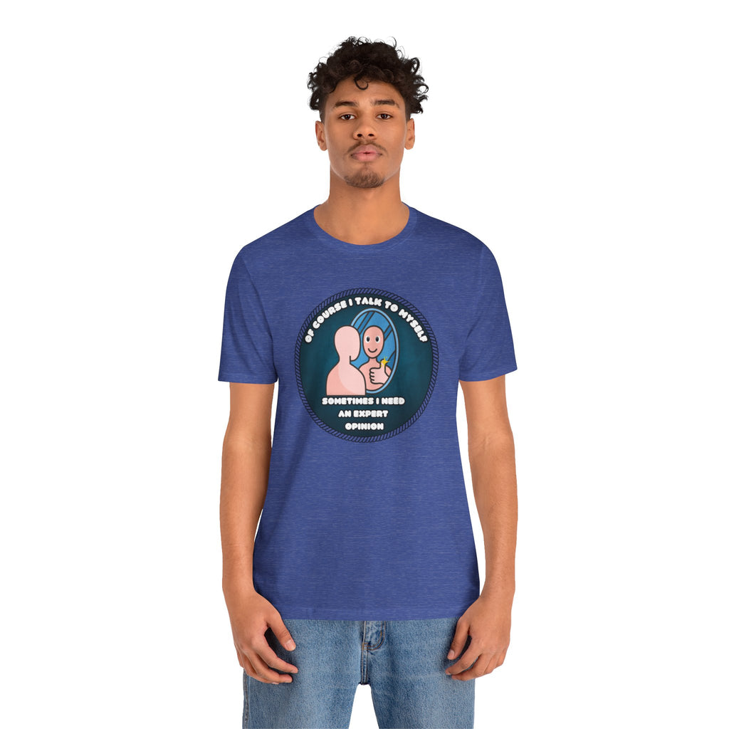 Of Course I Talk To Myself—Sometimes I Need An Expert Opinion - tee