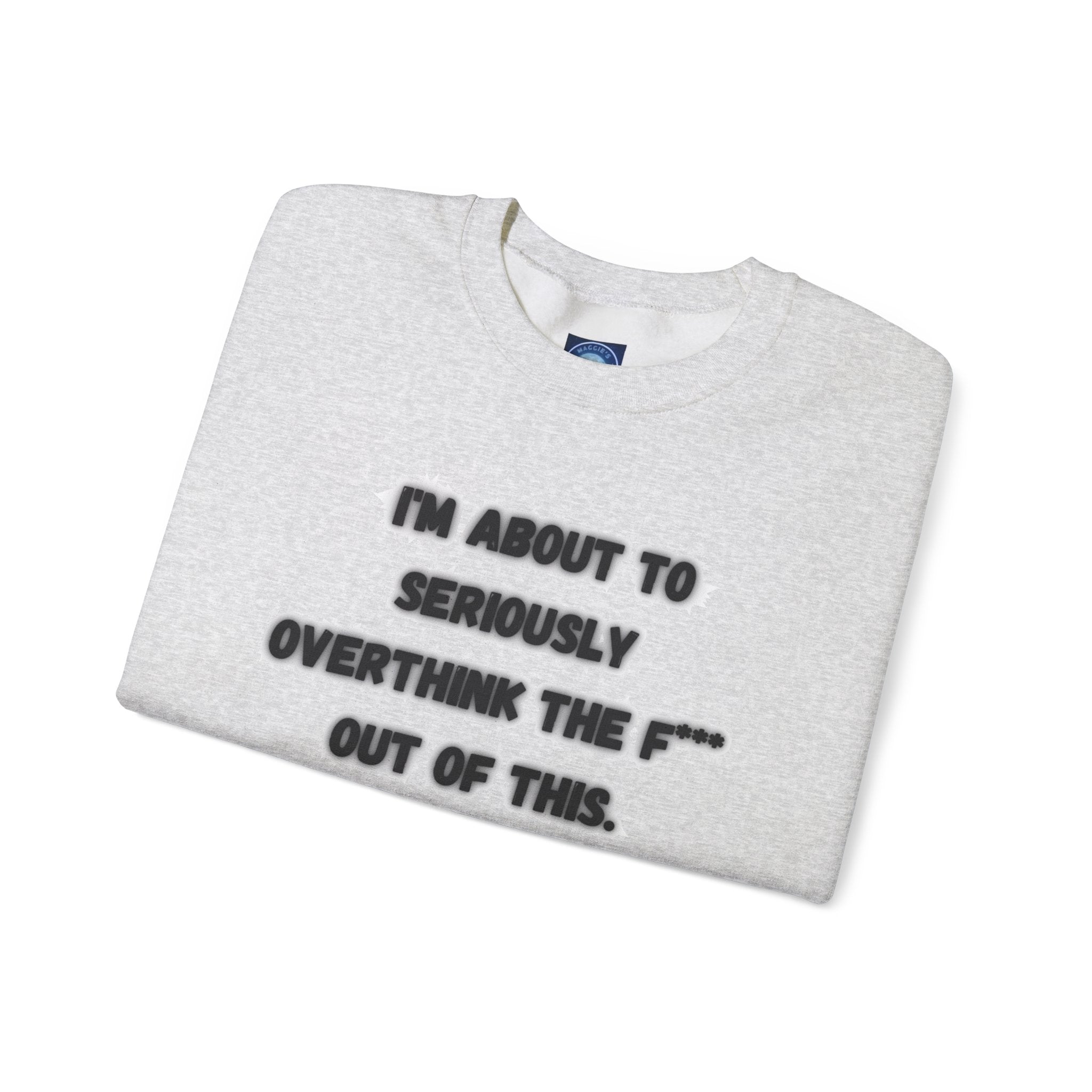 I'm Seriously About To Overthink The F*** Out Of This - Sweatshirt