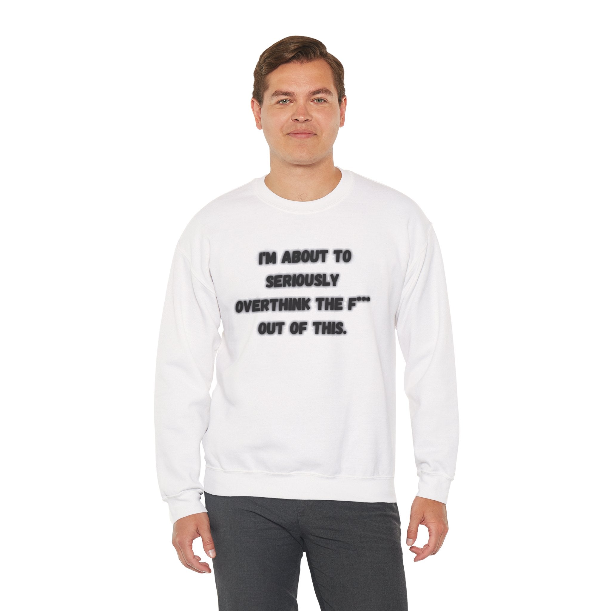 I'm Seriously About To Overthink The F*** Out Of This - Sweatshirt