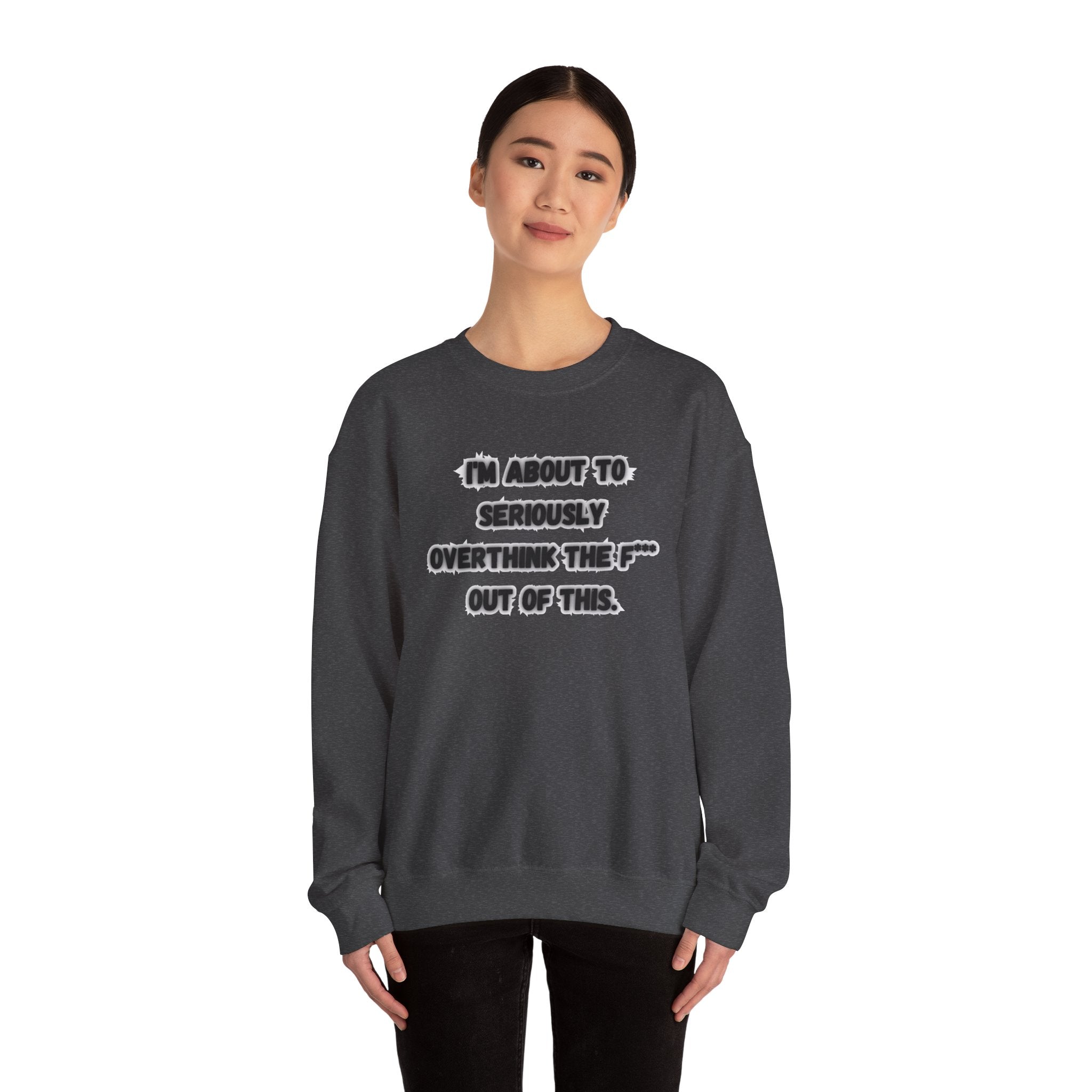 I'm Seriously About To Overthink The F*** Out Of This - Sweatshirt