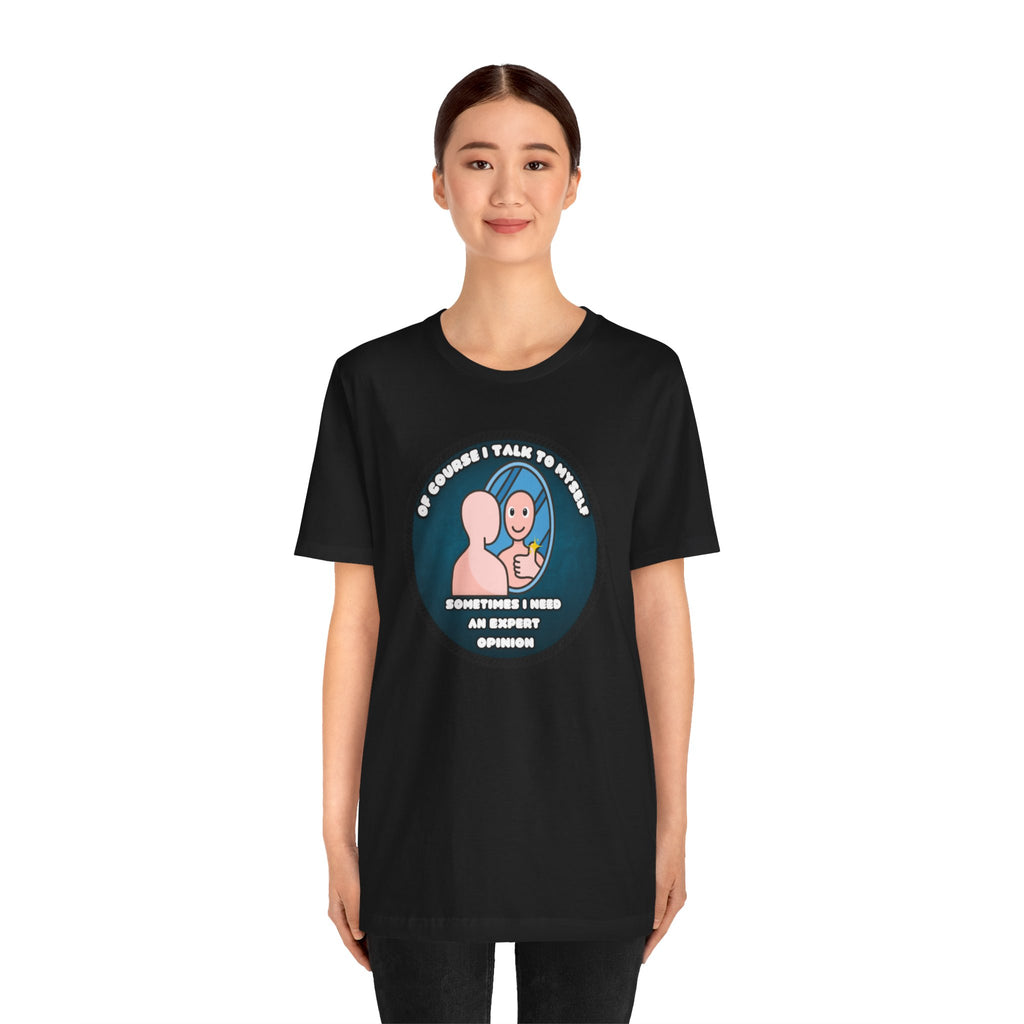 Of Course I Talk To Myself—Sometimes I Need An Expert Opinion - tee