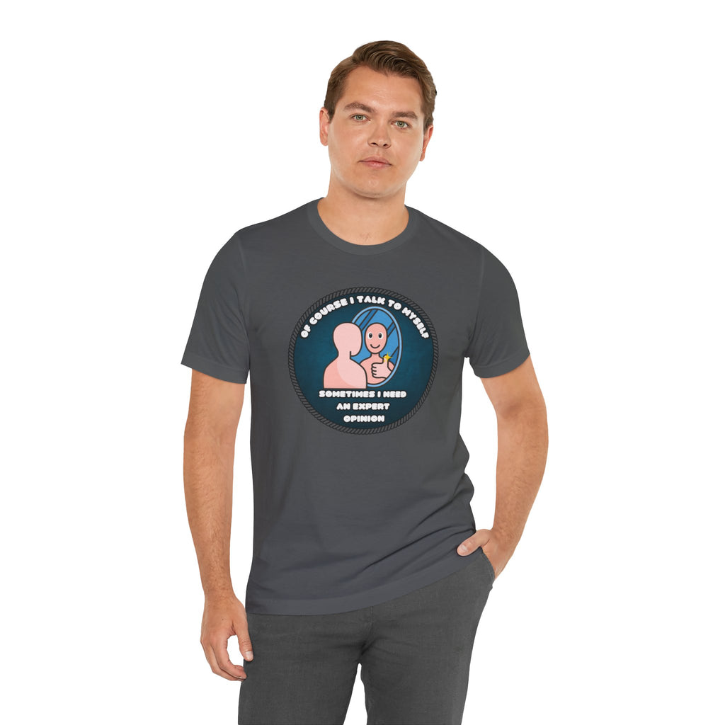 Of Course I Talk To Myself—Sometimes I Need An Expert Opinion - tee