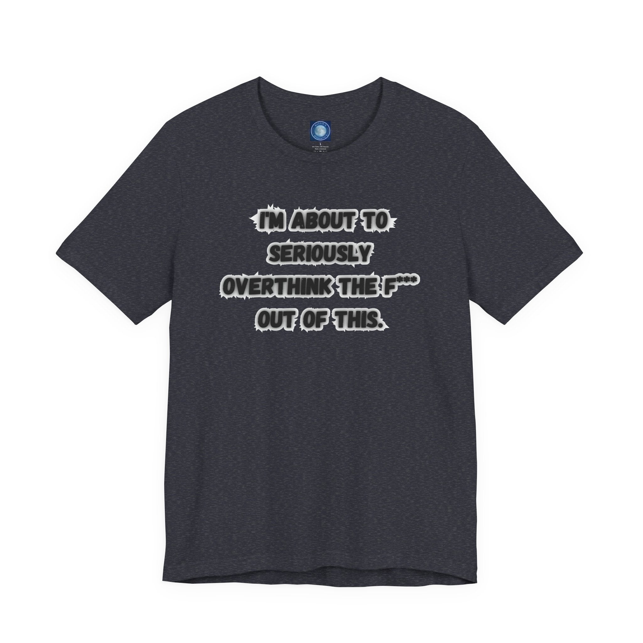 I'm Seriously About To Overthink The F*** Out Of This - tee