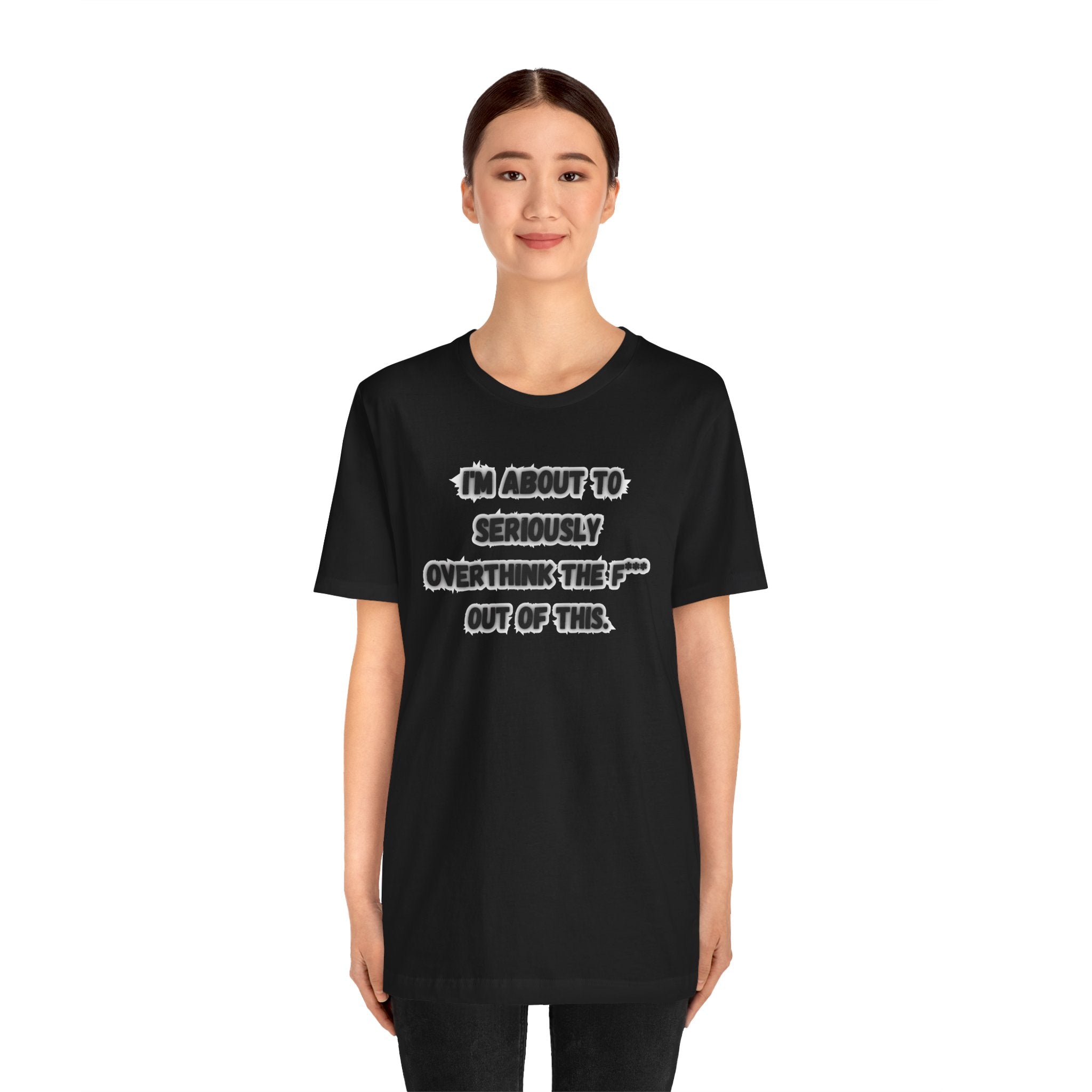 I'm Seriously About To Overthink The F*** Out Of This - tee