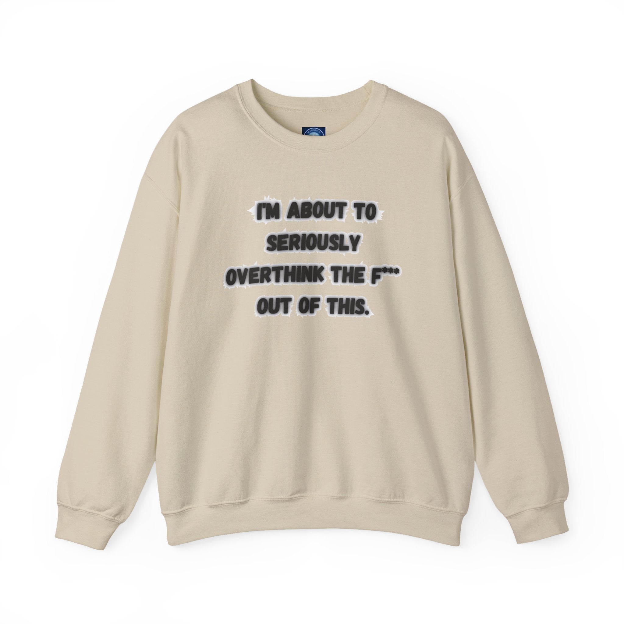 I'm Seriously About To Overthink The F*** Out Of This - Sweatshirt