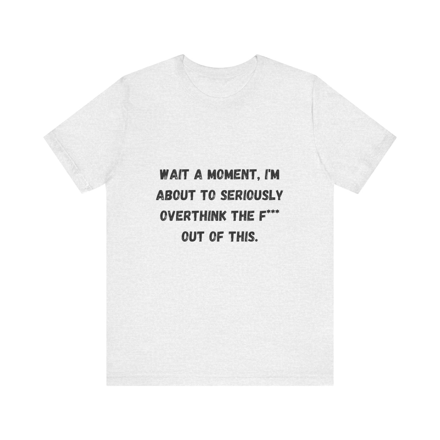 Wait a Moment, I'm About to Seriously Overthink the F*** Out of This, Unisex Jersey Short Sleeve Tee