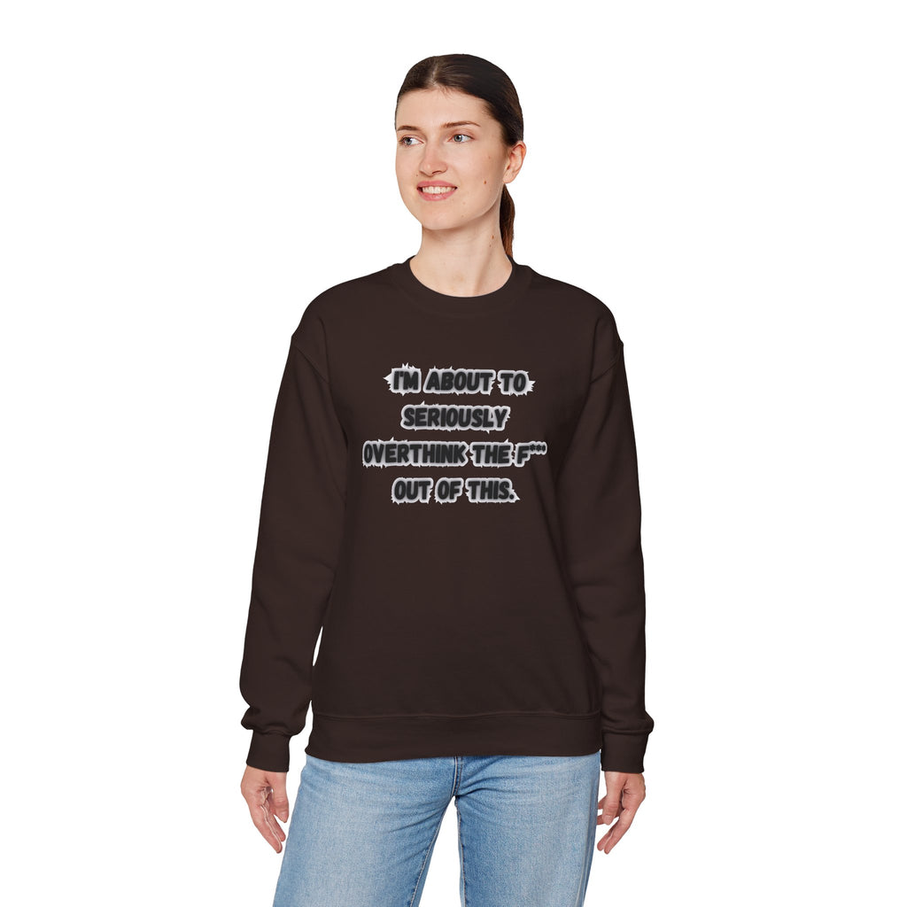 I'm Seriously About To Overthink The F*** Out Of This - Sweatshirt