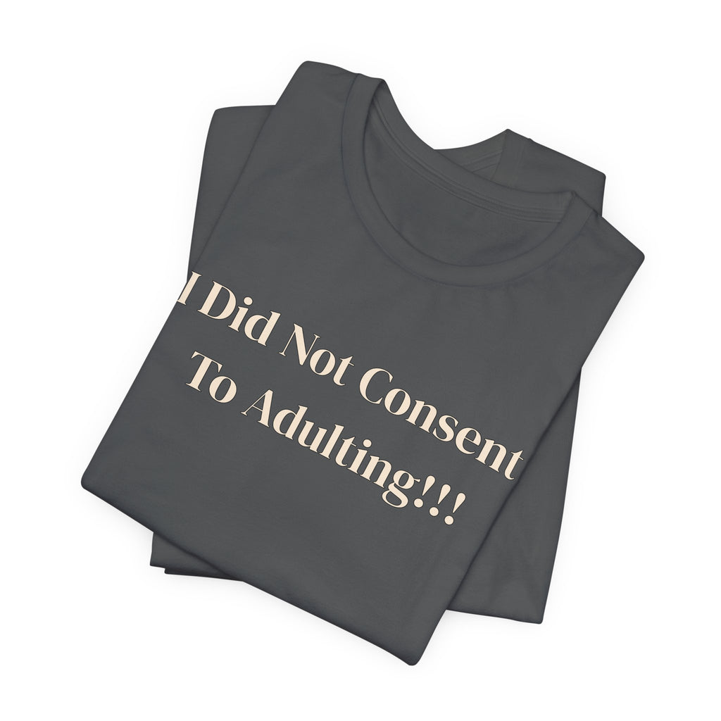 T-Shirt — I Did Not Consent To Adulting!!!