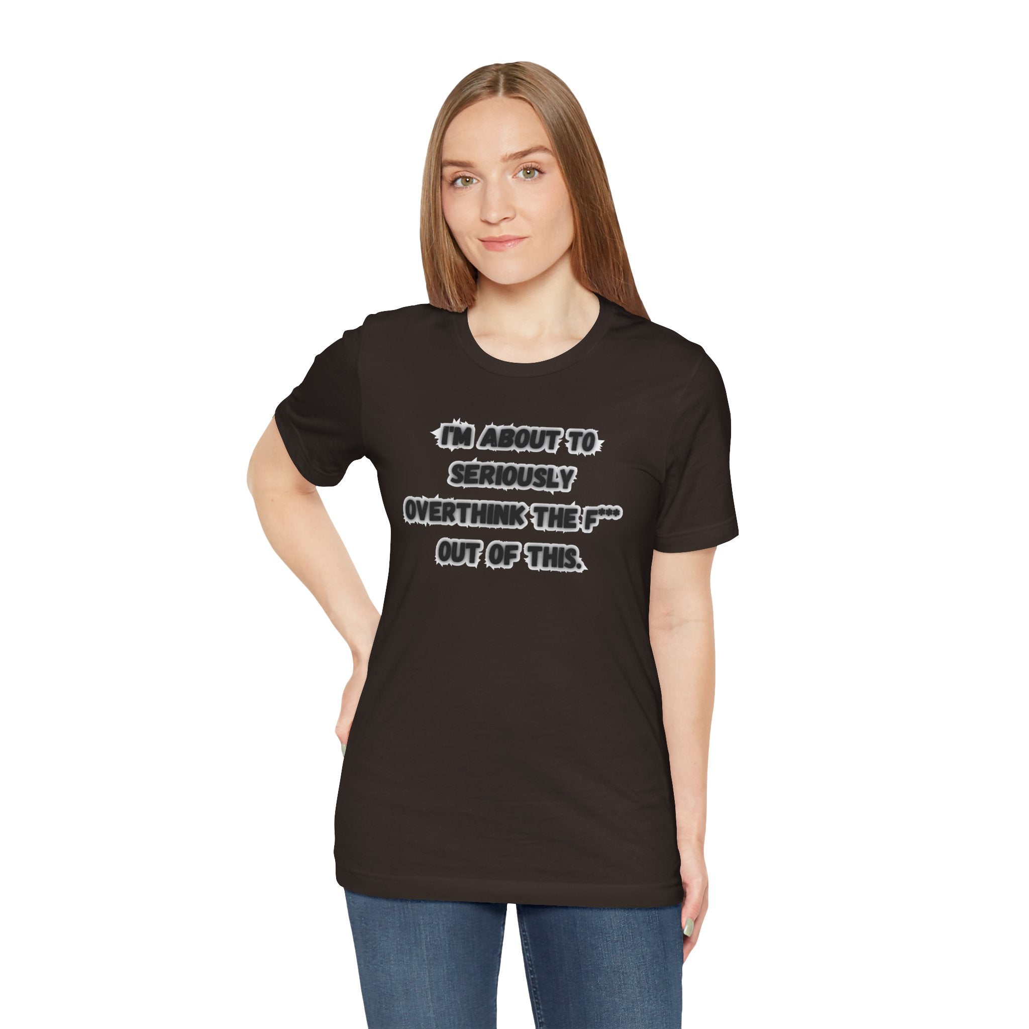I'm Seriously About To Overthink The F*** Out Of This - tee