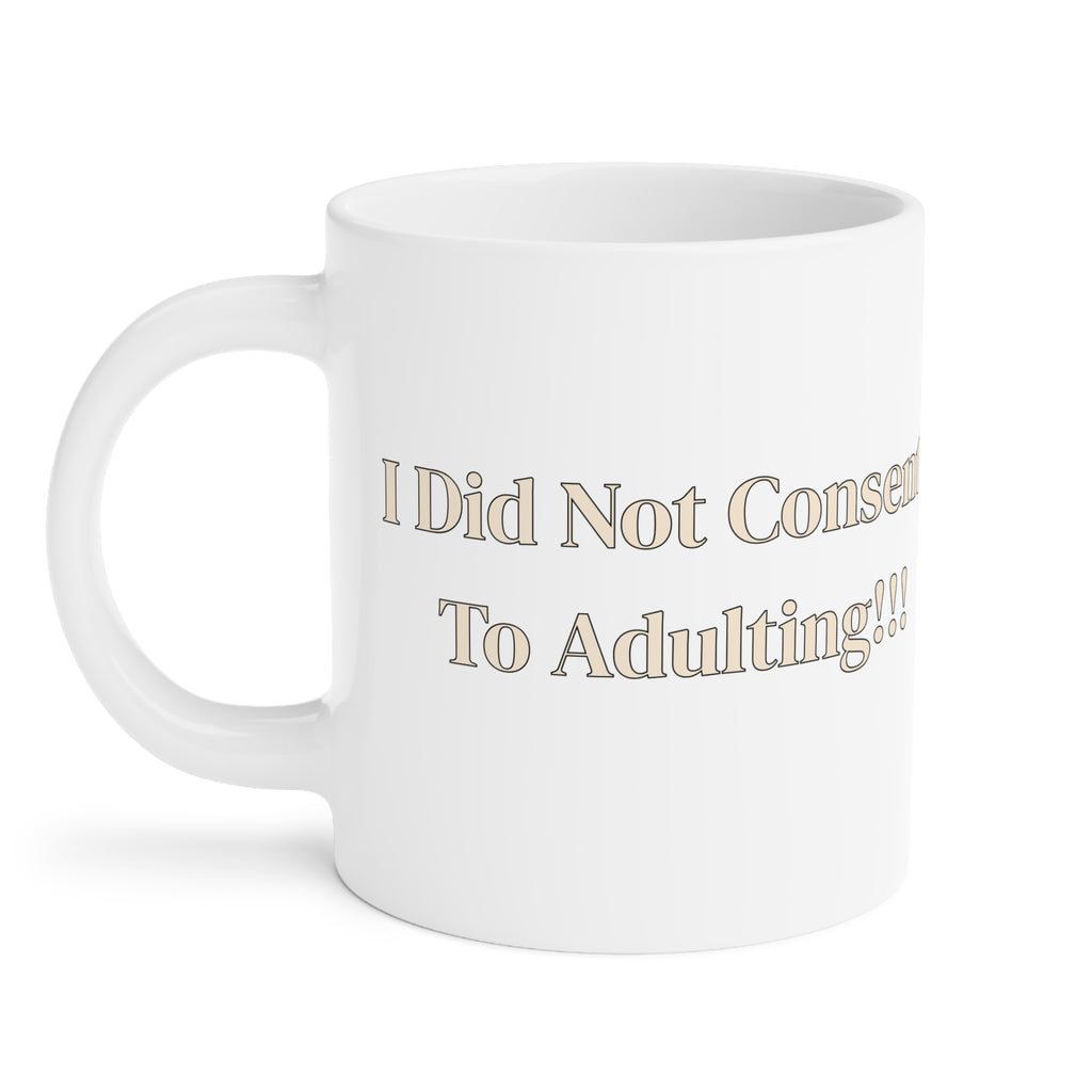 Ceramic Mug — I Did Not Consent To Adulting!!!