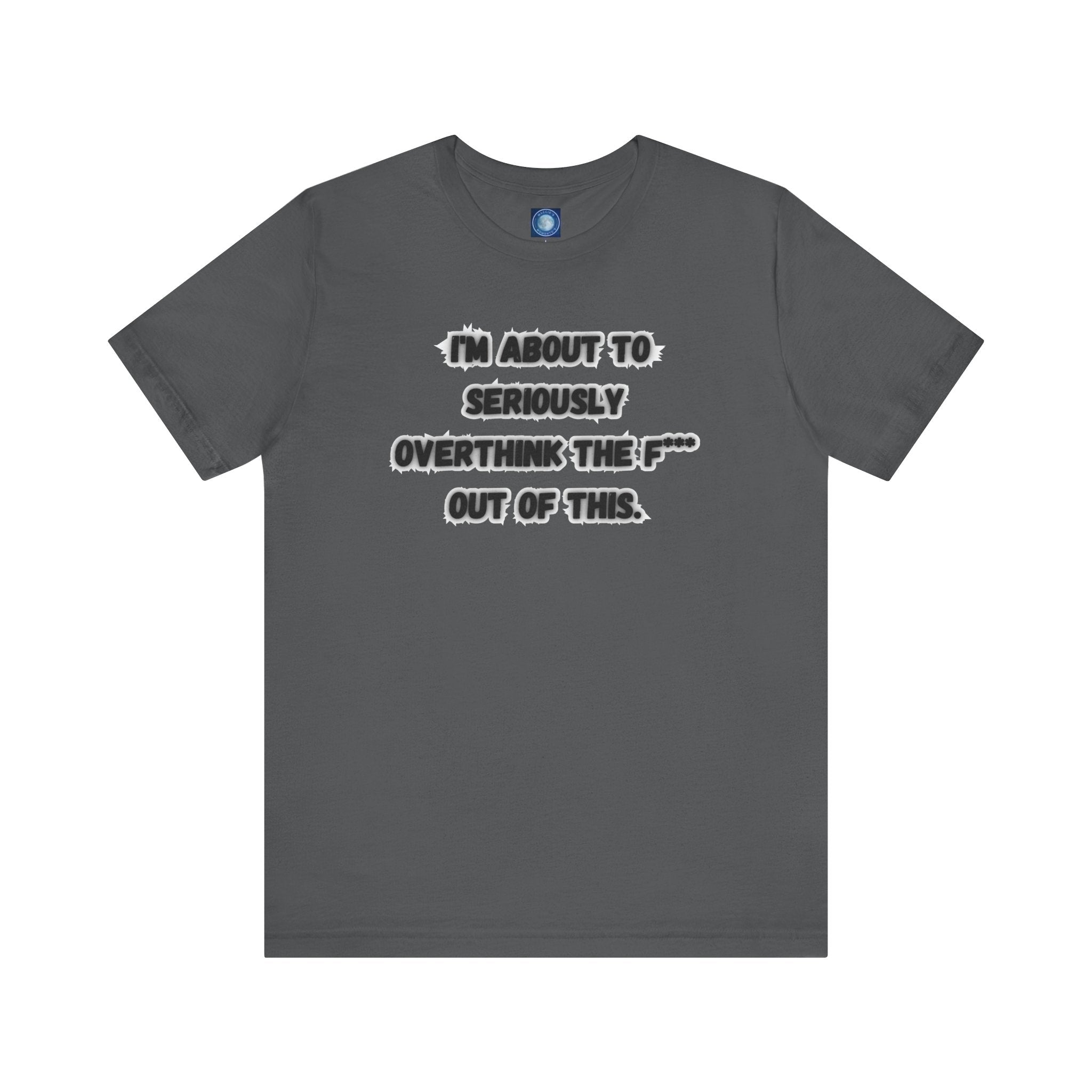 I'm Seriously About To Overthink The F*** Out Of This - tee