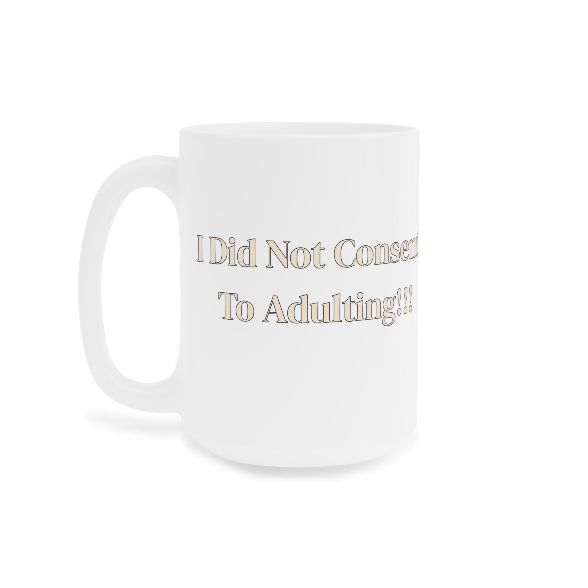 Ceramic Mug — I Did Not Consent To Adulting!!!
