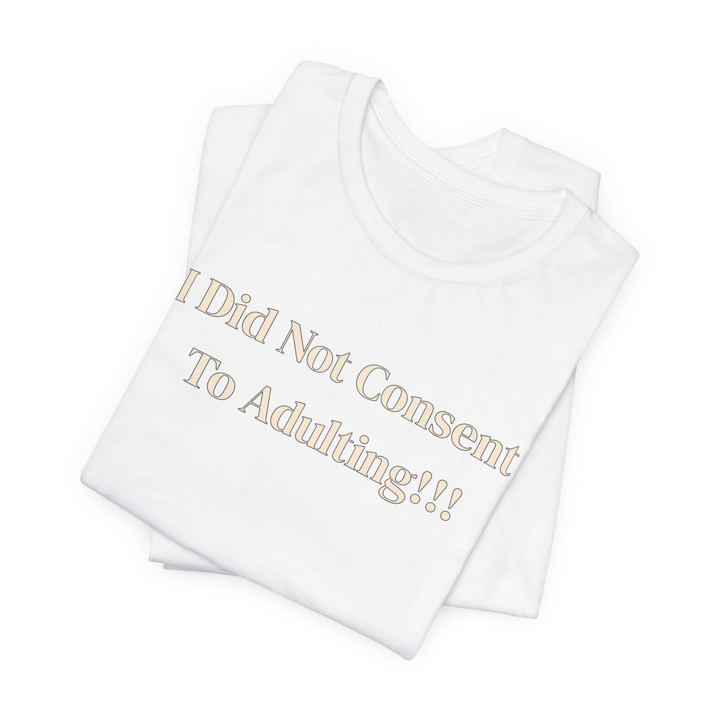 T-Shirt — I Did Not Consent To Adulting!!!