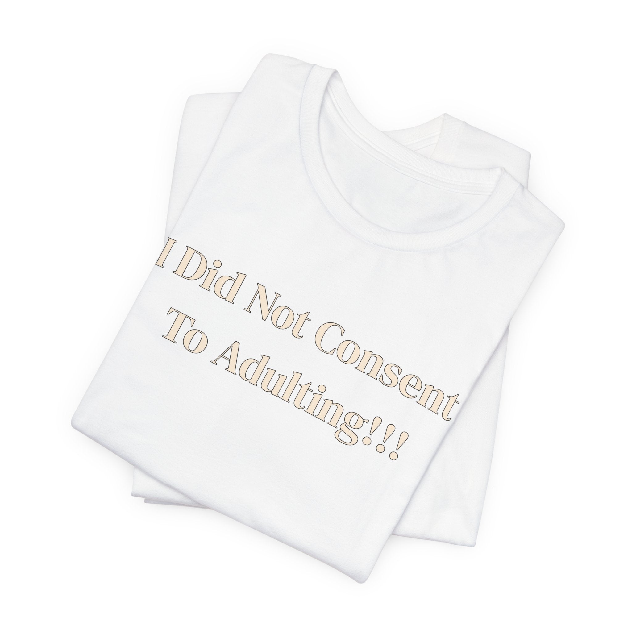 T-Shirt — I Did Not Consent To Adulting!!!