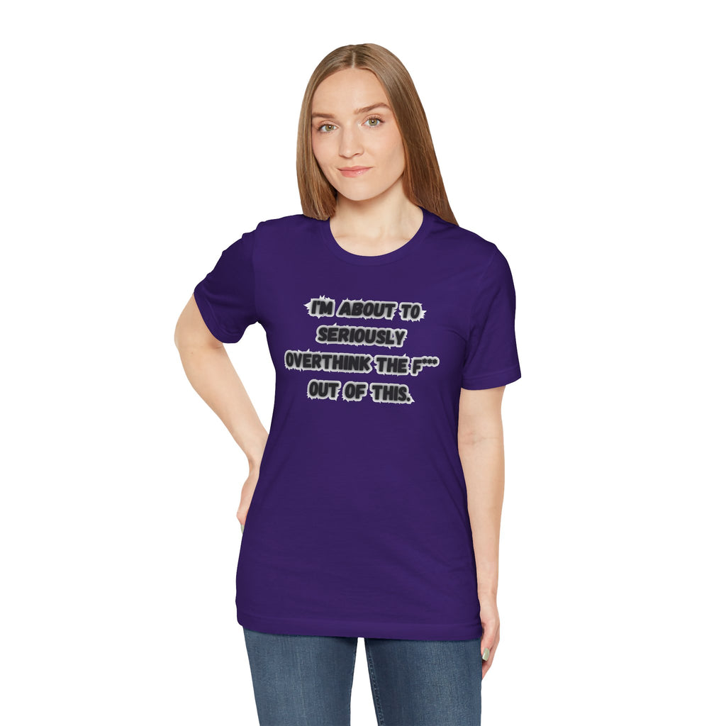 I'm Seriously About To Overthink The F*** Out Of This - tee