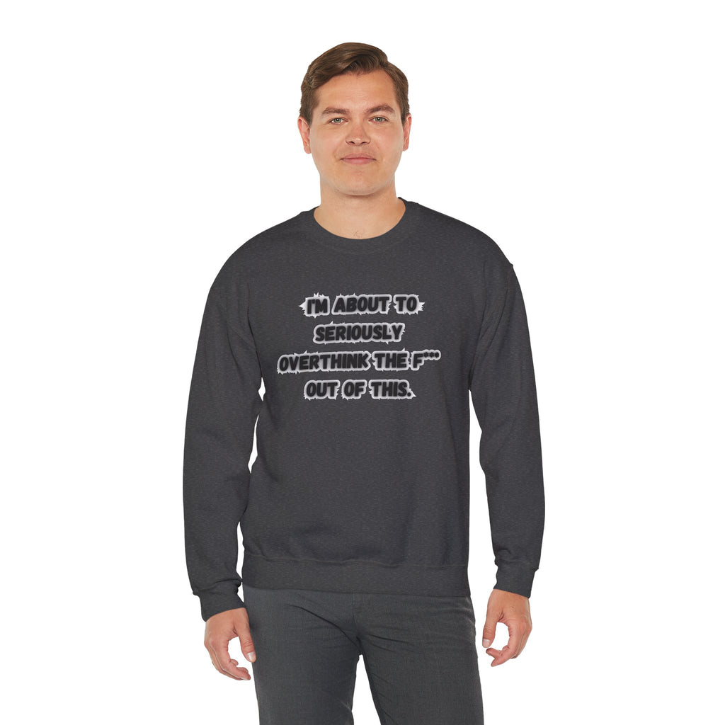 I'm Seriously About To Overthink The F*** Out Of This - Sweatshirt