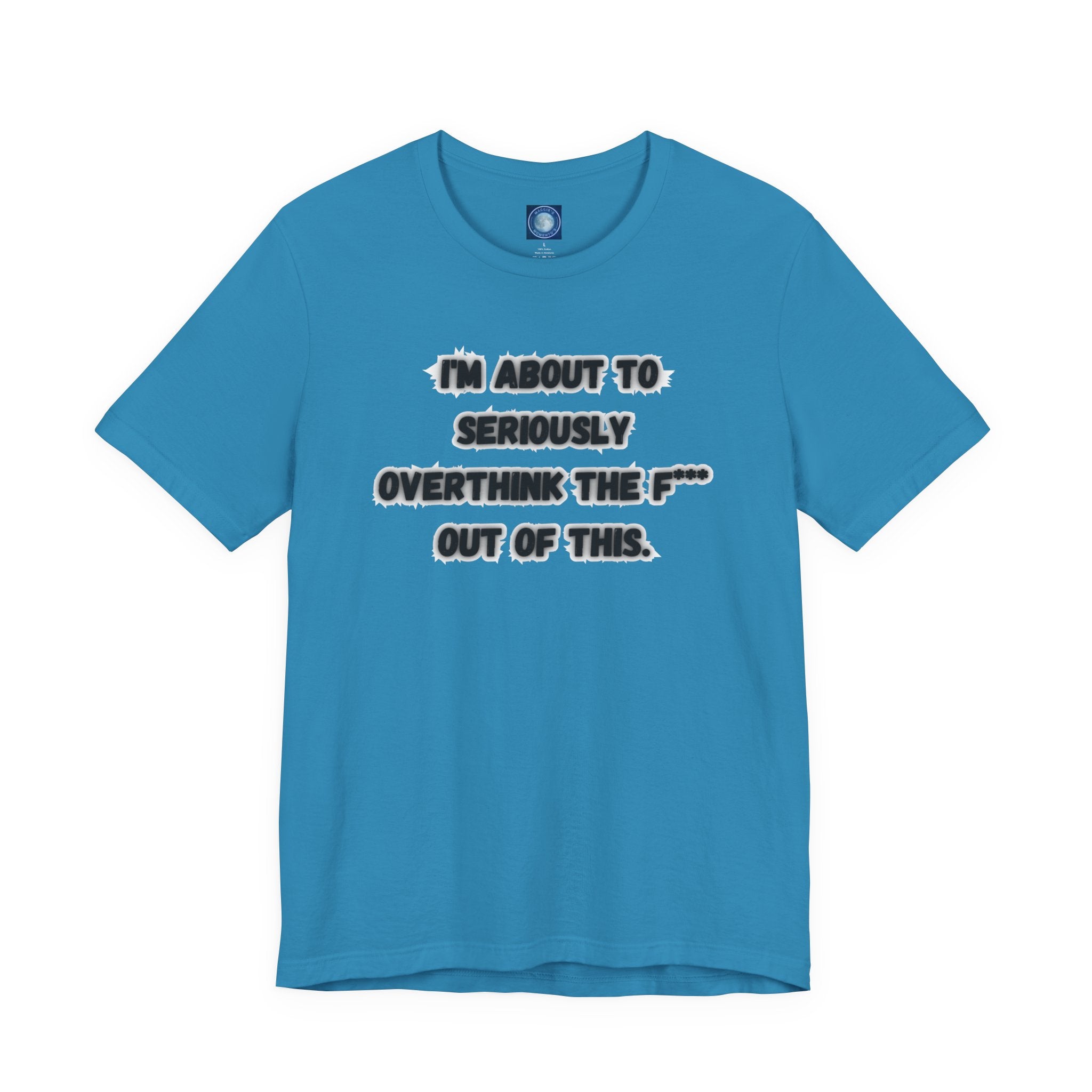 I'm Seriously About To Overthink The F*** Out Of This - tee