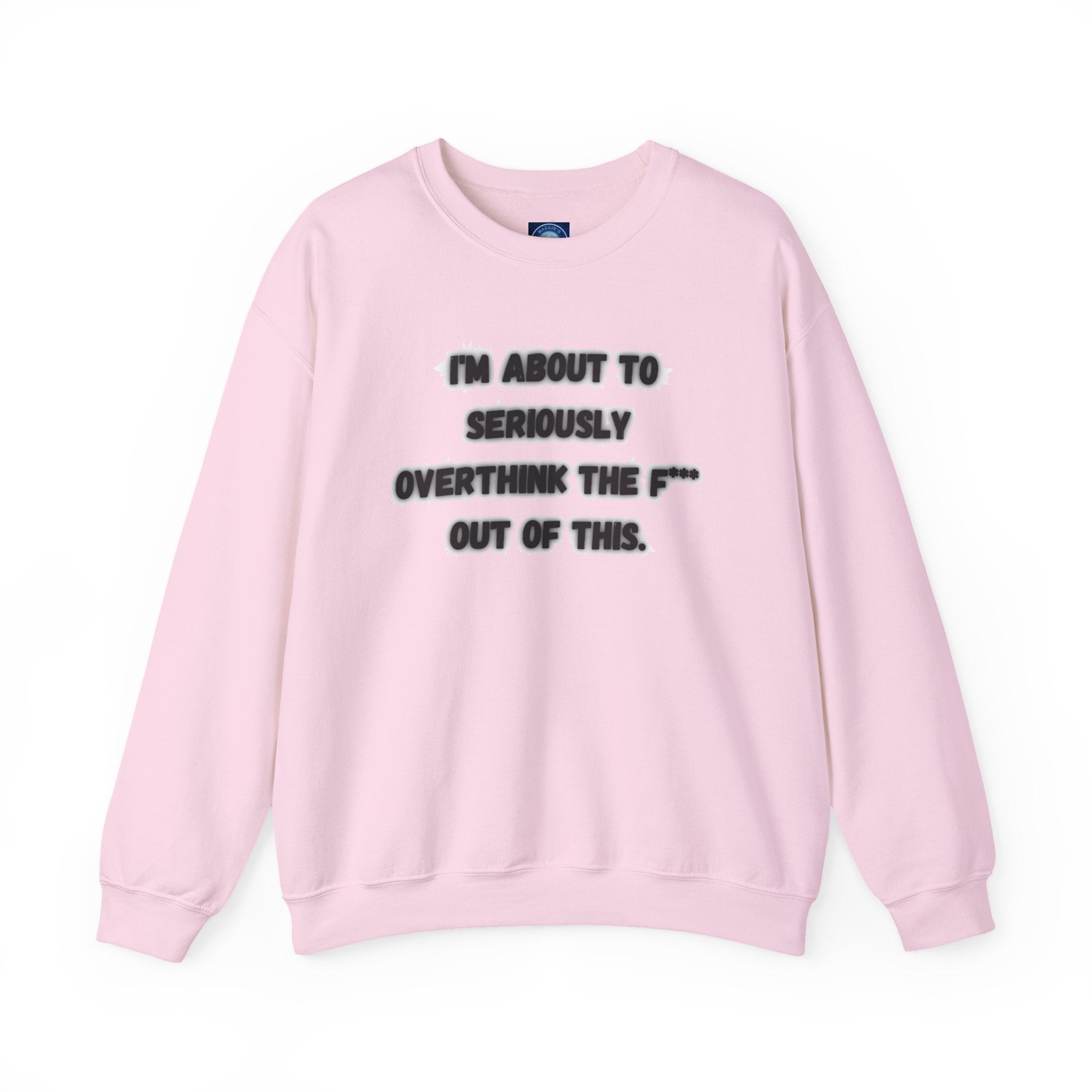 I'm Seriously About To Overthink The F*** Out Of This - Sweatshirt