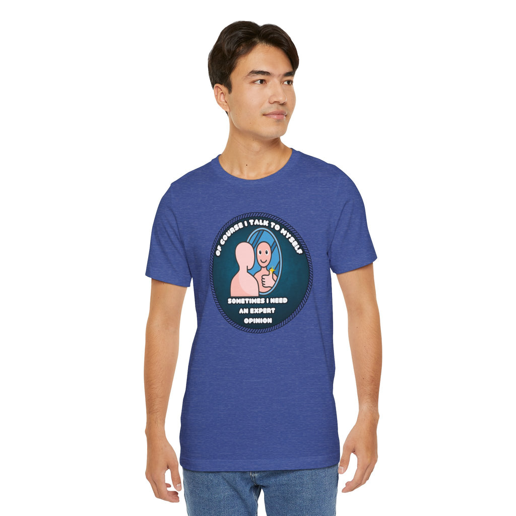 Of Course I Talk To Myself—Sometimes I Need An Expert Opinion - tee