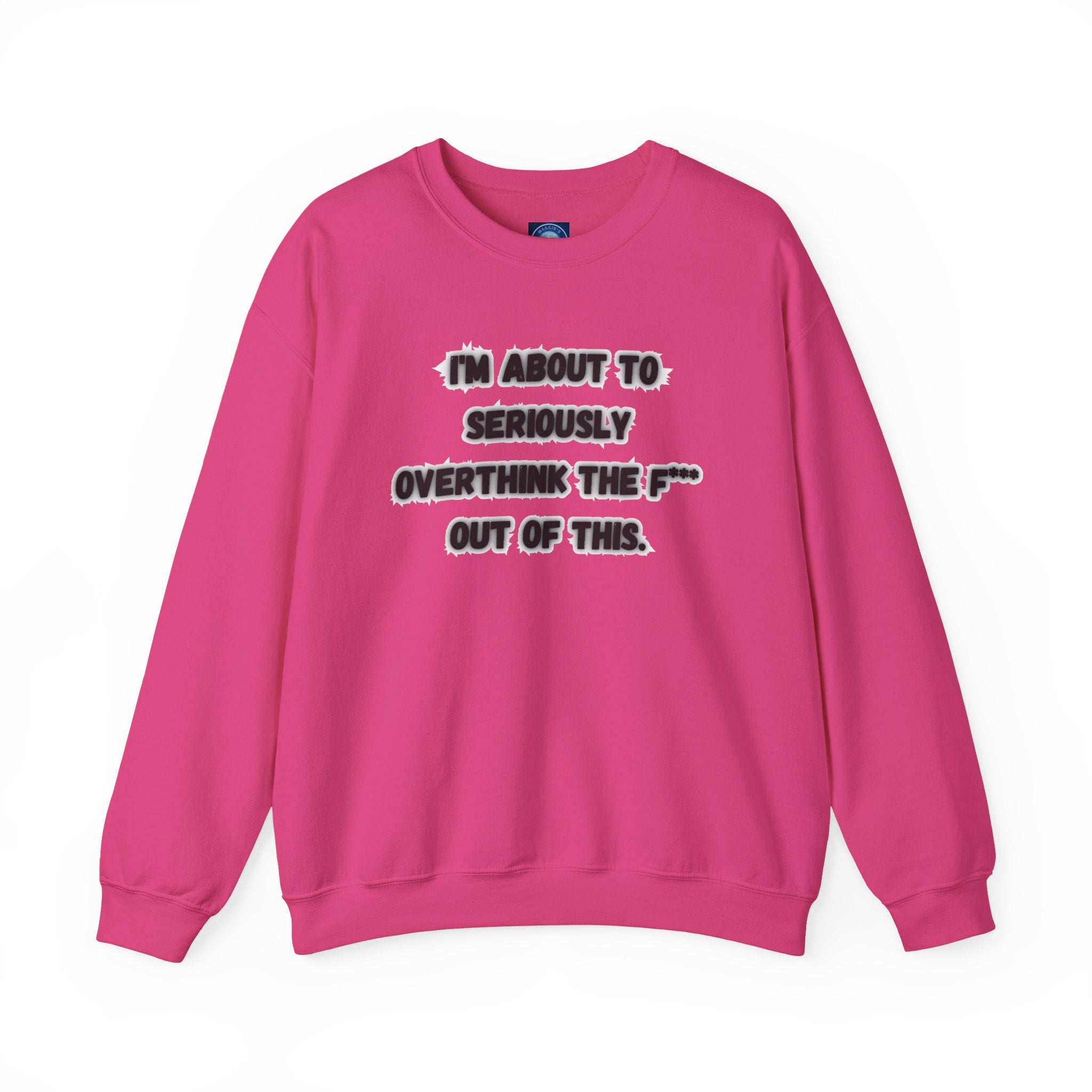 I'm Seriously About To Overthink The F*** Out Of This - Sweatshirt